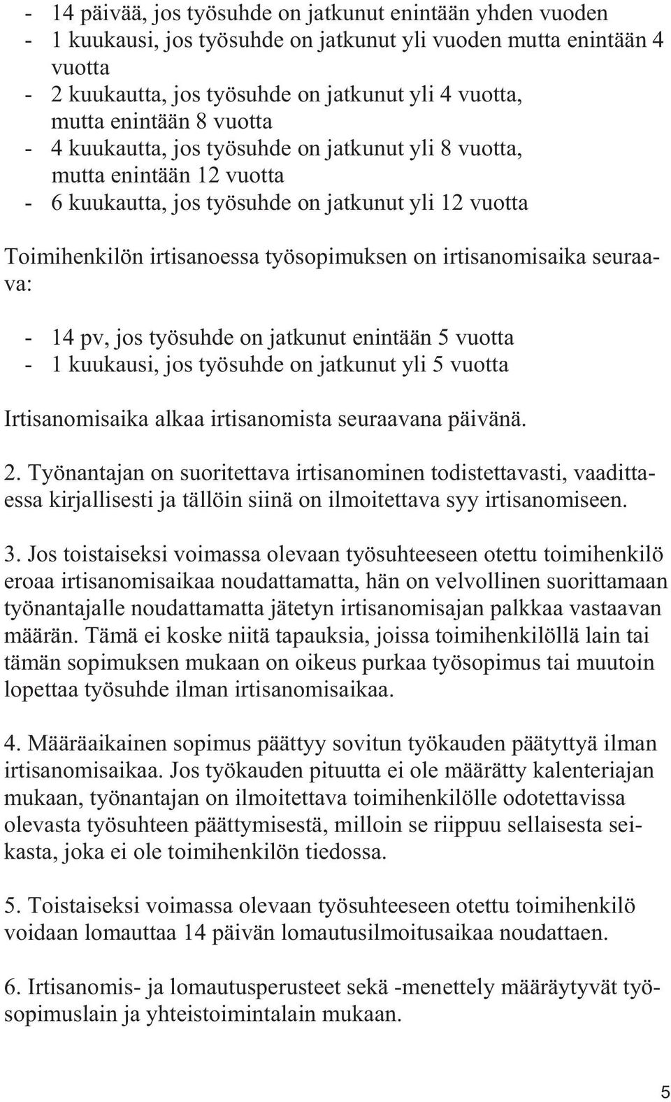 irtisanomisaika seuraava: - 14 pv, jos työsuhde on jatkunut enintään 5 vuotta - 1 kuukausi, jos työsuhde on jatkunut yli 5 vuotta Irtisanomisaika alkaa irtisanomista seuraavana päivänä. 2.