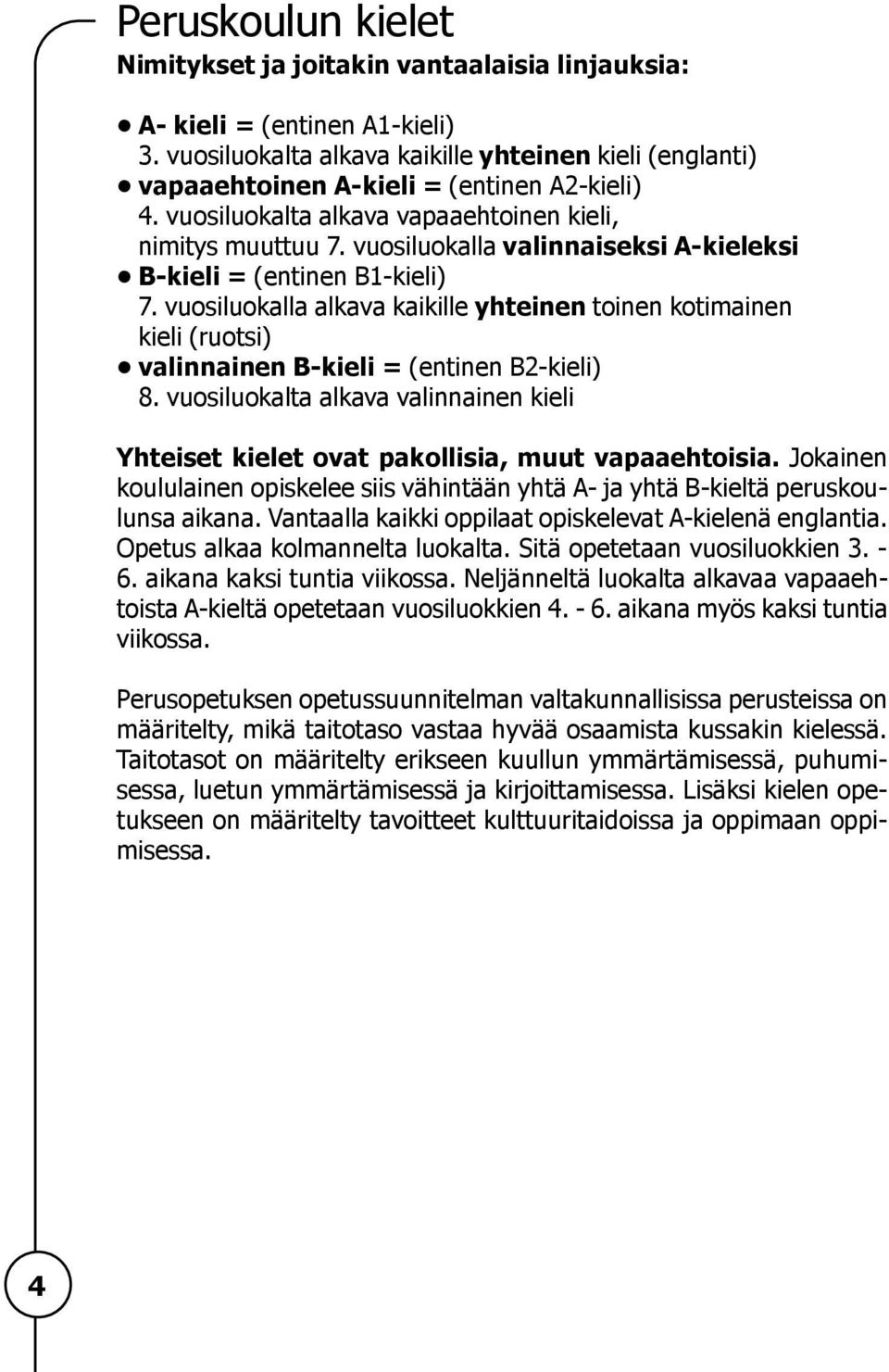 vuosiluokalla valinnaiseksi A-kieleksi B-kieli = (entinen B1-kieli) 7. vuosiluokalla alkava kaikille yhteinen toinen kotimainen kieli (ruotsi) valinnainen B-kieli = (entinen B2-kieli) 8.