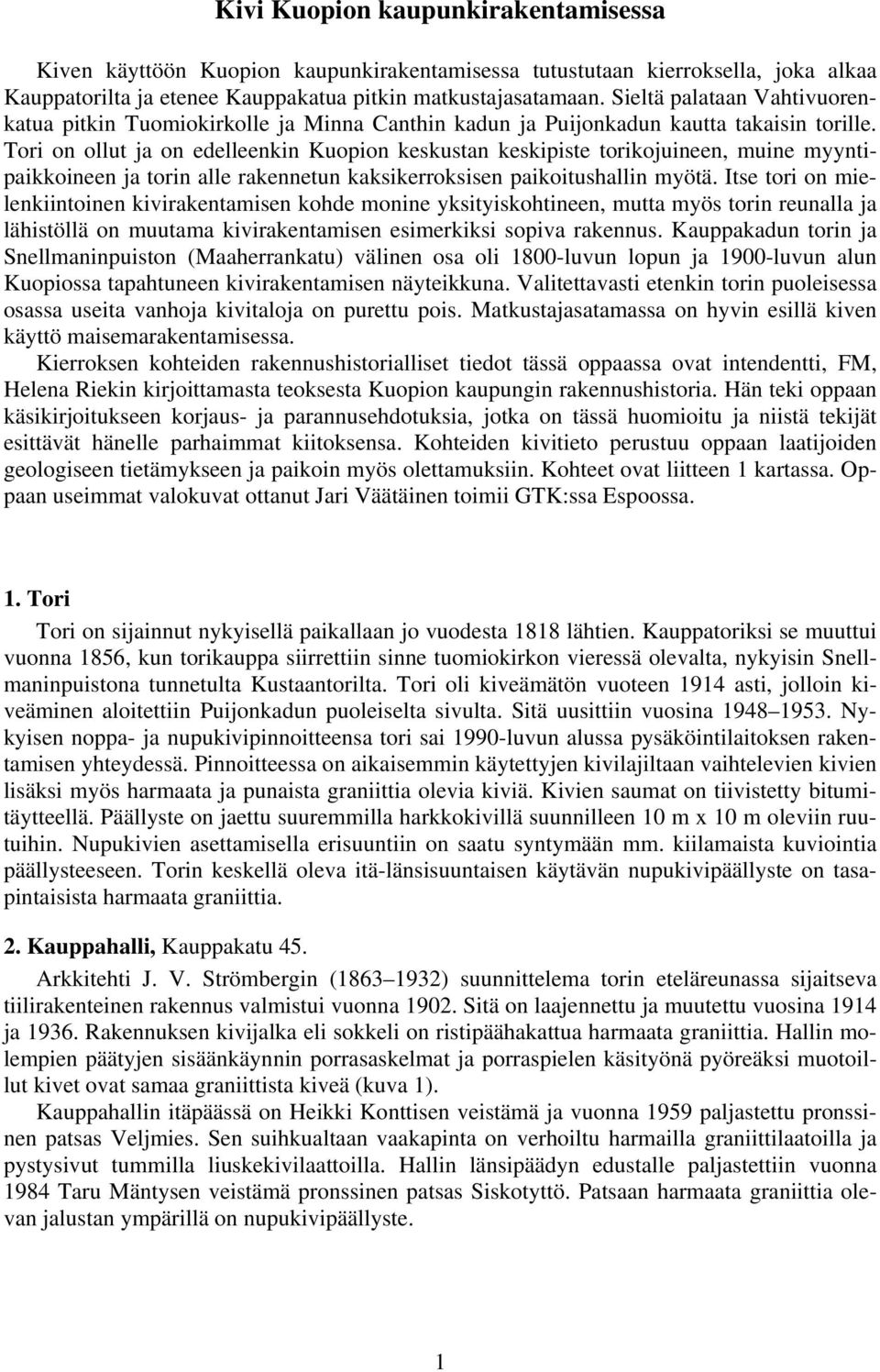 Tori on ollut ja on edelleenkin Kuopion keskustan keskipiste torikojuineen, muine myyntipaikkoineen ja torin alle rakennetun kaksikerroksisen paikoitushallin myötä.