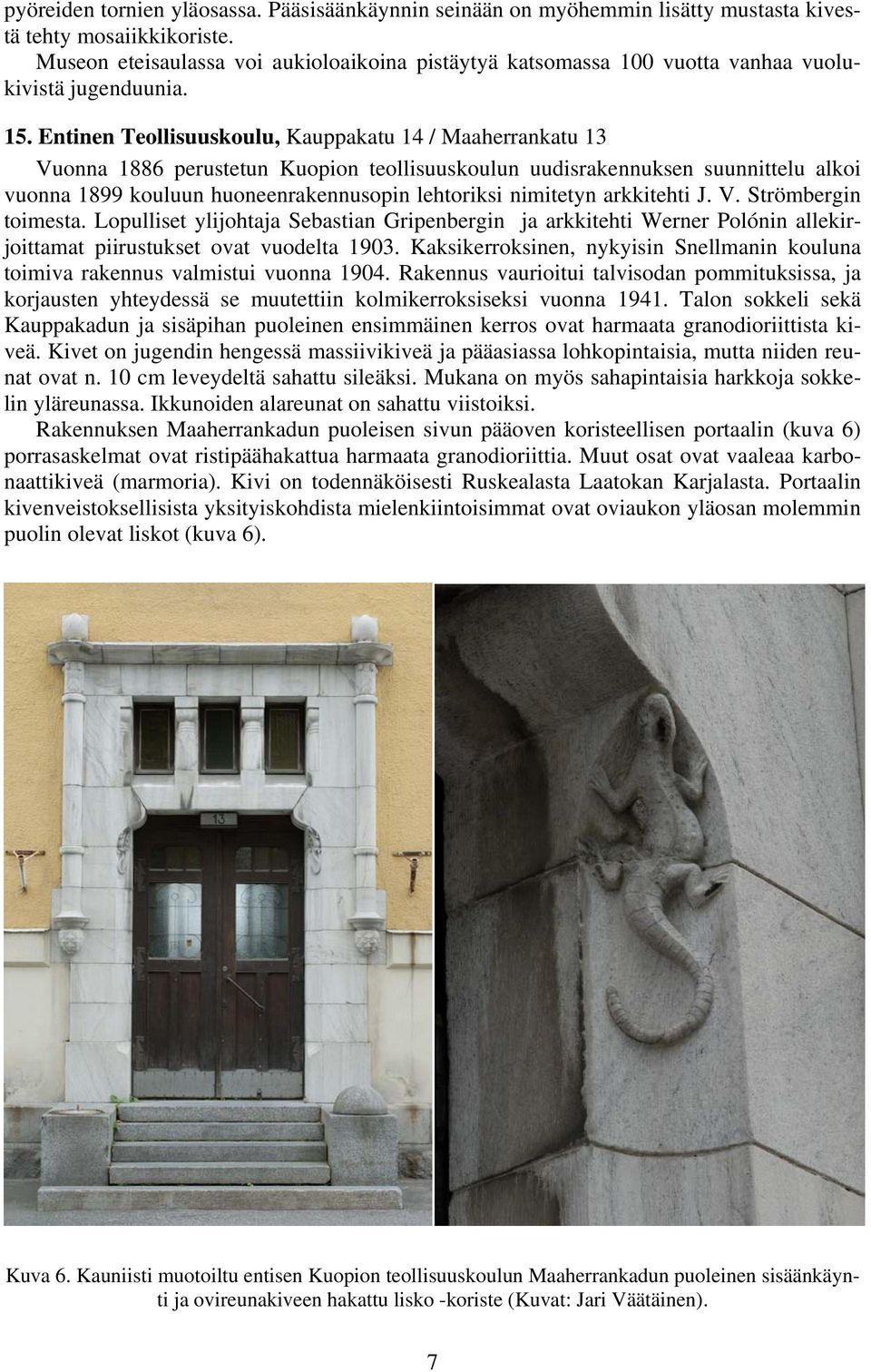 Entinen Teollisuuskoulu, Kauppakatu 14 / Maaherrankatu 13 Vuonna 1886 perustetun Kuopion teollisuuskoulun uudisrakennuksen suunnittelu alkoi vuonna 1899 kouluun huoneenrakennusopin lehtoriksi