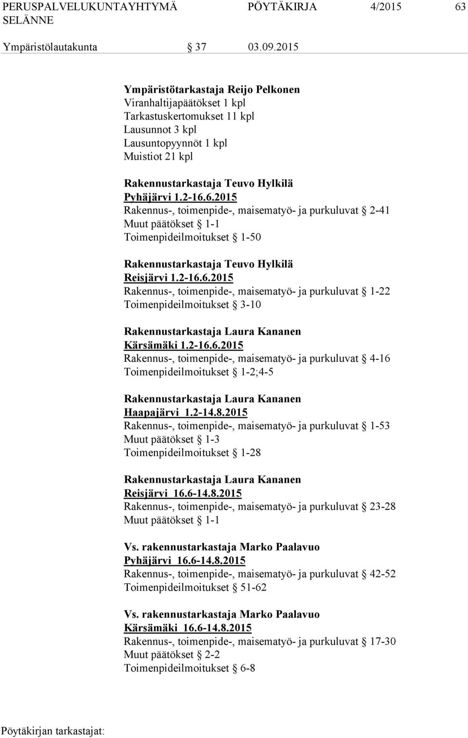 6.2015 Rakennus-, toimenpide-, maisematyö- ja purkuluvat 2-41 Muut päätökset 1-1 Toimenpideilmoitukset 1-50 Rakennustarkastaja Teuvo Hylkilä Reisjärvi 1.2-16.6.2015 Rakennus-, toimenpide-, maisematyö- ja purkuluvat 1-22 Toimenpideilmoitukset 3-10 Rakennustarkastaja Laura Kananen Kärsämäki 1.