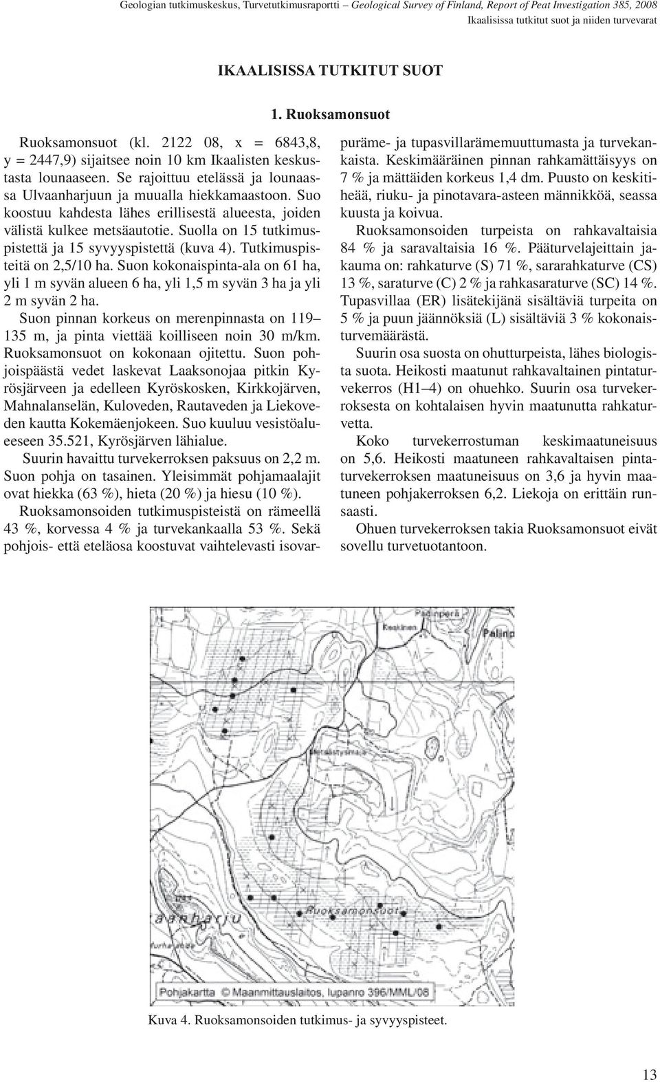 Suolla on 15 tutkimuspistettä ja 15 syvyyspistettä (kuva 4). Tutkimuspisteitä on 2,5/10 ha. Suon kokonaispinta-ala on 61 ha, yli 1 m syvän alueen 6 ha, yli 1,5 m syvän 3 ha ja yli 2 m syvän 2 ha.