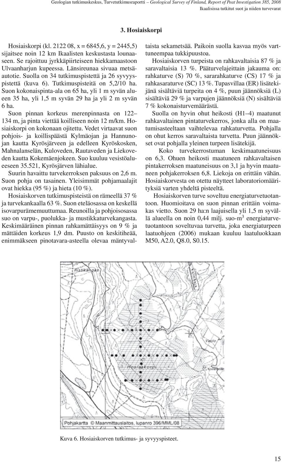 Suon kokonaispinta-ala on 65 ha, yli 1 m syvän alueen 35 ha, yli 1,5 m syvän 29 ha ja yli 2 m syvän 6 ha. Suon pinnan korkeus merenpinnasta on 122 134 m, ja pinta viettää koilliseen noin 12 m/km.