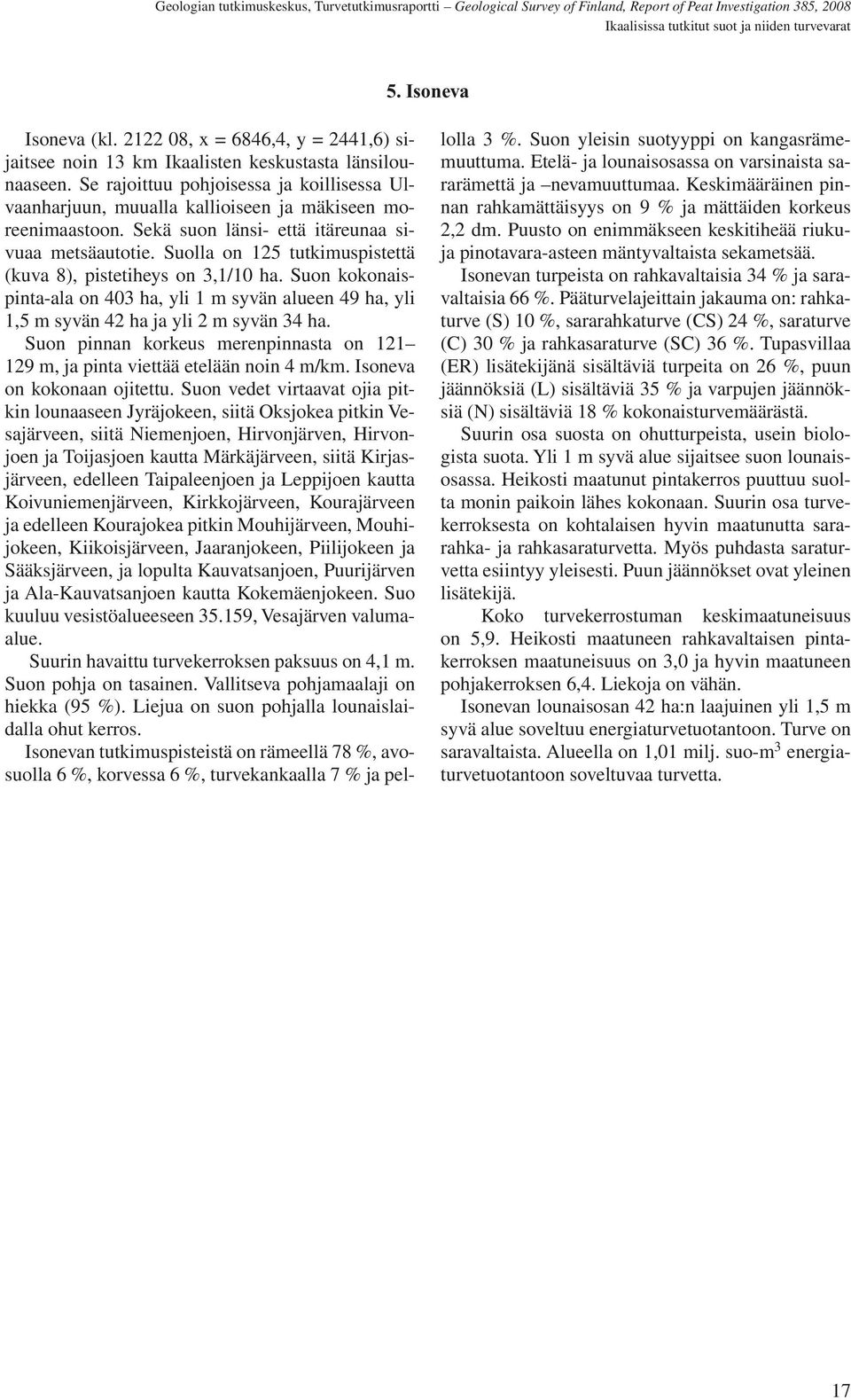 Suolla on 125 tutkimuspistettä (kuva 8), pistetiheys on 3,1/10 ha. Suon kokonaispinta-ala on 403 ha, yli 1 m syvän alueen 49 ha, yli 1,5 m syvän 42 ha ja yli 2 m syvän 34 ha.