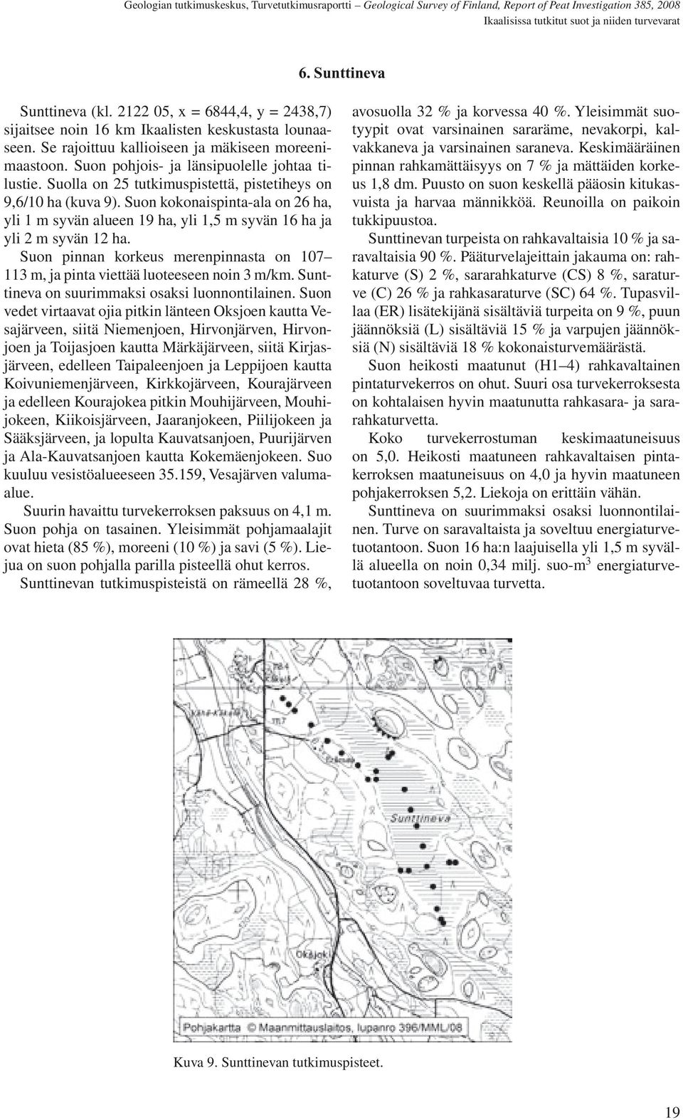 Suon kokonaispinta-ala on 26 ha, yli 1 m syvän alueen 19 ha, yli 1,5 m syvän 16 ha ja yli 2 m syvän 12 ha. Suon pinnan korkeus merenpinnasta on 107 113 m, ja pinta viettää luoteeseen noin 3 m/km.