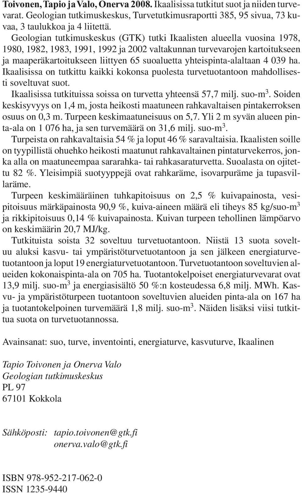 yhteis pinta-alaltaan 4 039 ha. Ikaalisissa on tutkittu kaikki kokonsa puolesta turve tuotantoon mahdollisesti soveltuvat suot. Ikaalisissa tutki tuissa soissa on turvetta yhteensä 57,7 milj. suo-m 3.