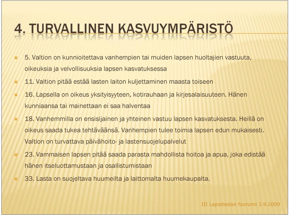 Hänen kunniaansa tai mainettaan ei saa halventaa 18. Vanhemmilla on ensisijainen ja yhteinen vastuu lapsen kasvatuksesta. Heillä on oikeus saada tukea tehtäväänsä.