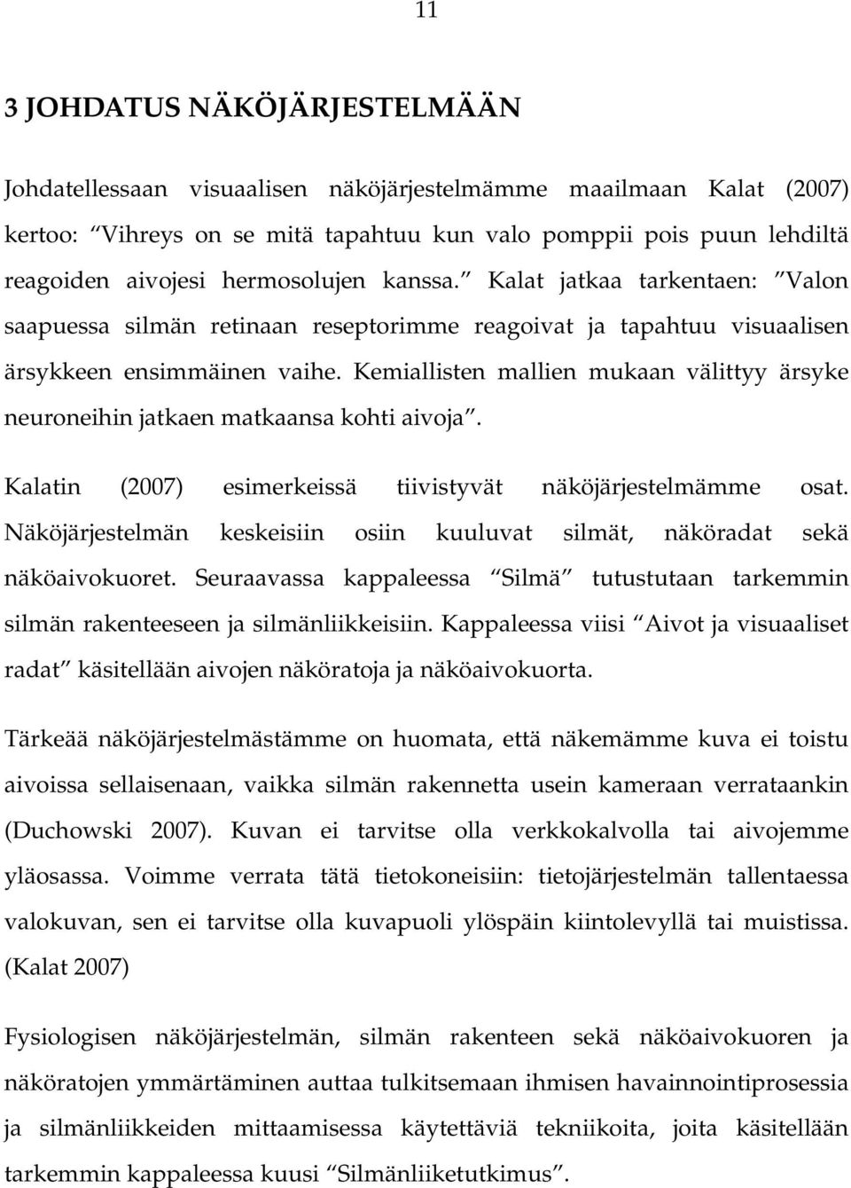 Kemiallisten mallien mukaan välittyy ärsyke neuroneihin jatkaen matkaansa kohti aivoja. Kalatin (2007) esimerkeissä tiivistyvät näköjärjestelmämme osat.