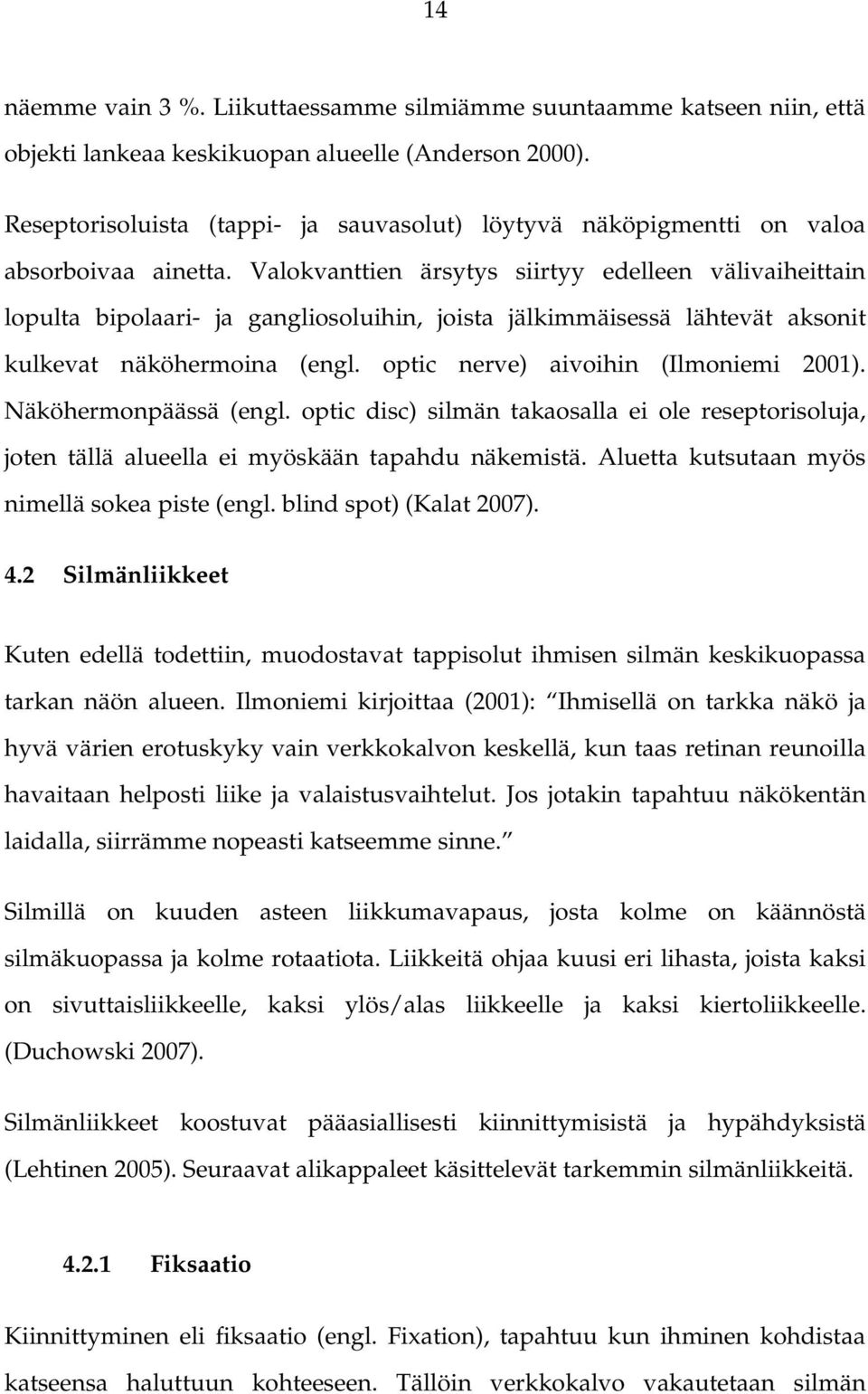 Valokvanttien ärsytys siirtyy edelleen välivaiheittain lopulta bipolaari ja gangliosoluihin, joista jälkimmäisessä lähtevät aksonit kulkevat näköhermoina (engl. optic nerve) aivoihin (Ilmoniemi 2001).