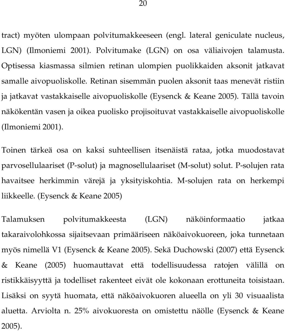 Retinan sisemmän puolen aksonit taas menevät ristiin ja jatkavat vastakkaiselle aivopuoliskolle (Eysenck & Keane 2005).