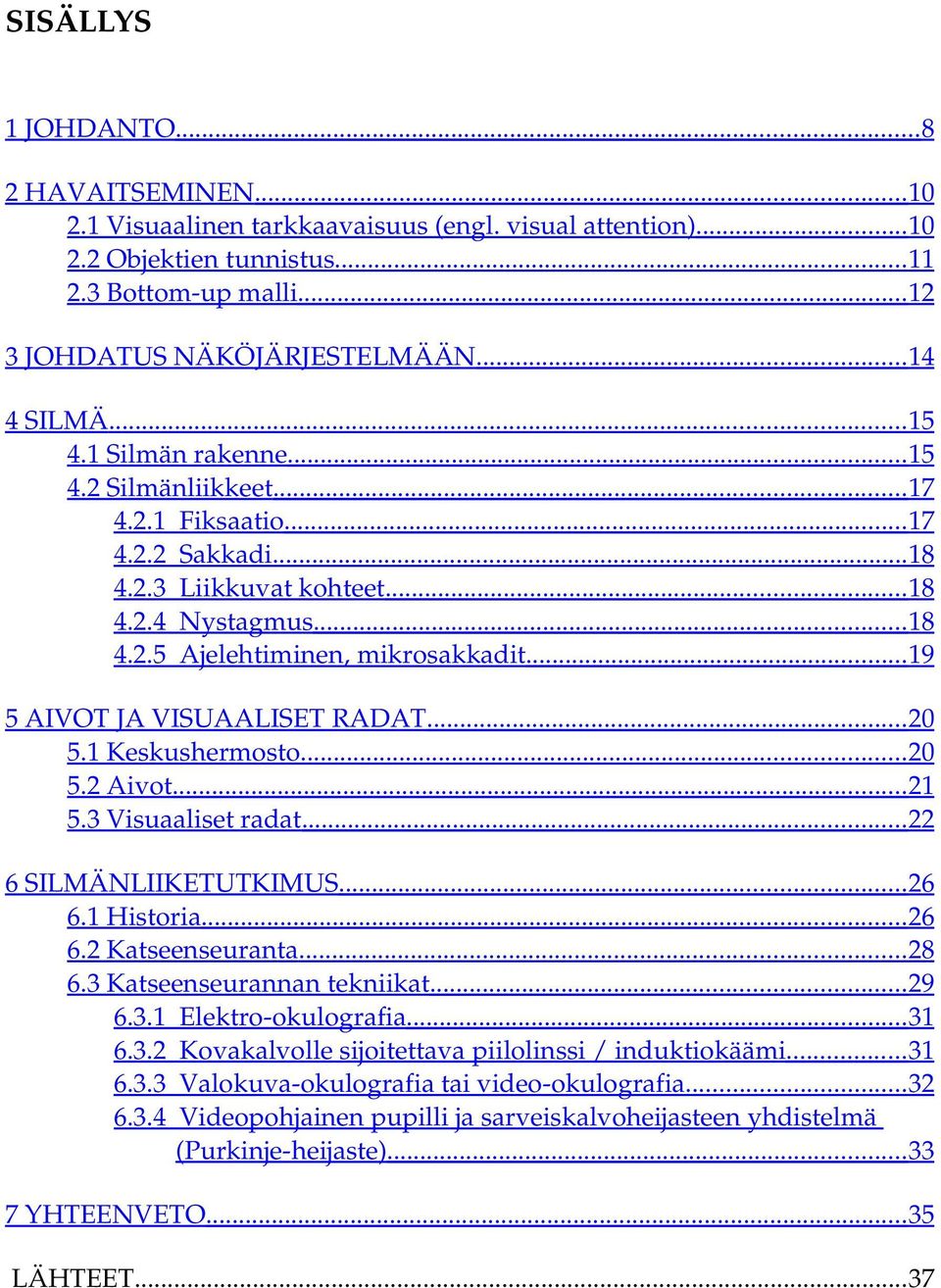 .. 19 5 AIVOT JA VISUAALISET RADAT... 20 5.1 Keskushermosto... 20 5.2 Aivot... 21 5.3 Visuaaliset radat... 22 6 SILMÄNLIIKETUTKIMUS... 26 6.1 Historia... 26 6.2 Katseenseuranta... 28 6.