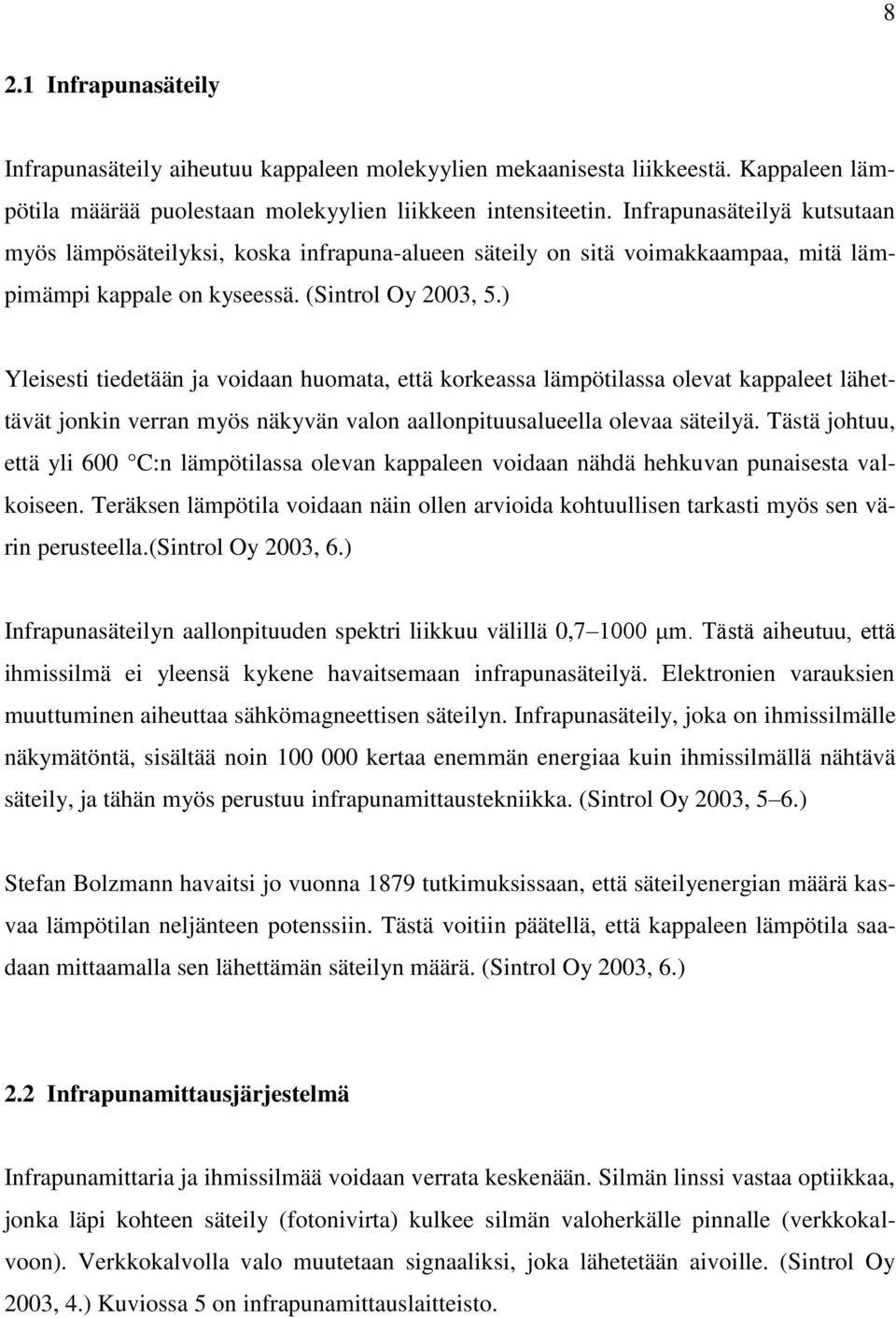 ) Yleisesti tiedetään ja voidaan huomata, että korkeassa lämpötilassa olevat kappaleet lähettävät jonkin verran myös näkyvän valon aallonpituusalueella olevaa säteilyä.