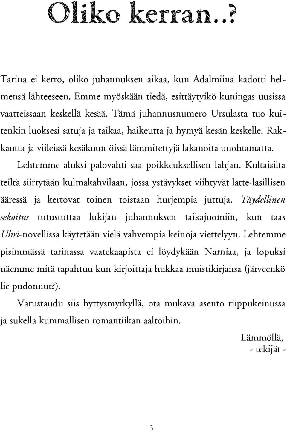 Lehtemme aluksi palovahti saa poikkeuksellisen lahjan. Kultaisilta teiltä siirrytään kulmakahvilaan, jossa ystävykset viihtyvät latte-lasillisen ääressä ja kertovat toinen toistaan hurjempia juttuja.