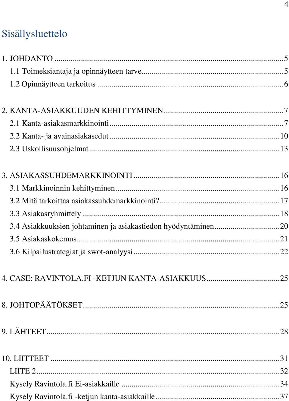 4 Asiakkuuksien johtaminen ja asiakastiedon hyödyntäminen... 20 3.5 Asiakaskokemus... 21 3.6 Kilpailustrategiat ja swot-analyysi... 22 4. CASE: RAVINTOLA.FI -KETJUN KANTA-ASIAKKUUS... 25 8.