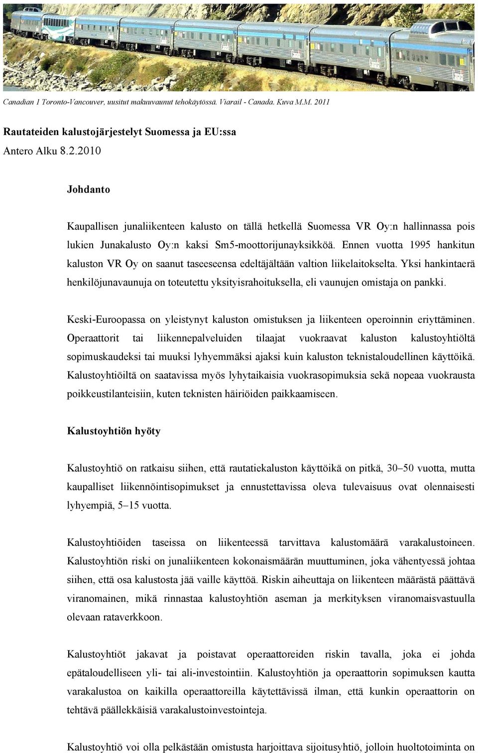 2010 Johdanto Kaupallisen junaliikenteen kalusto on tällä hetkellä Suomessa VR Oy:n hallinnassa pois lukien Junakalusto Oy:n kaksi Sm5-moottorijunayksikköä.