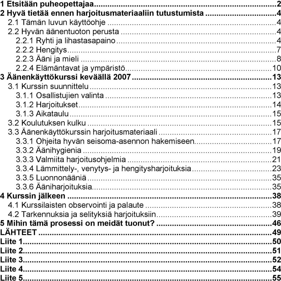 ..15 3.2 Koulutuksen kulku...15 3.3 Äänenkäyttökurssin harjoitusmateriaali...17 3.3.1 Ohjeita hyvän seisoma-asennon hakemiseen...17 3.3.2 Äänihygienia...19 3.3.3 Valmiita harjoitusohjelmia...21 3.3.4 Lämmittely-, venytys- ja hengitysharjoituksia.