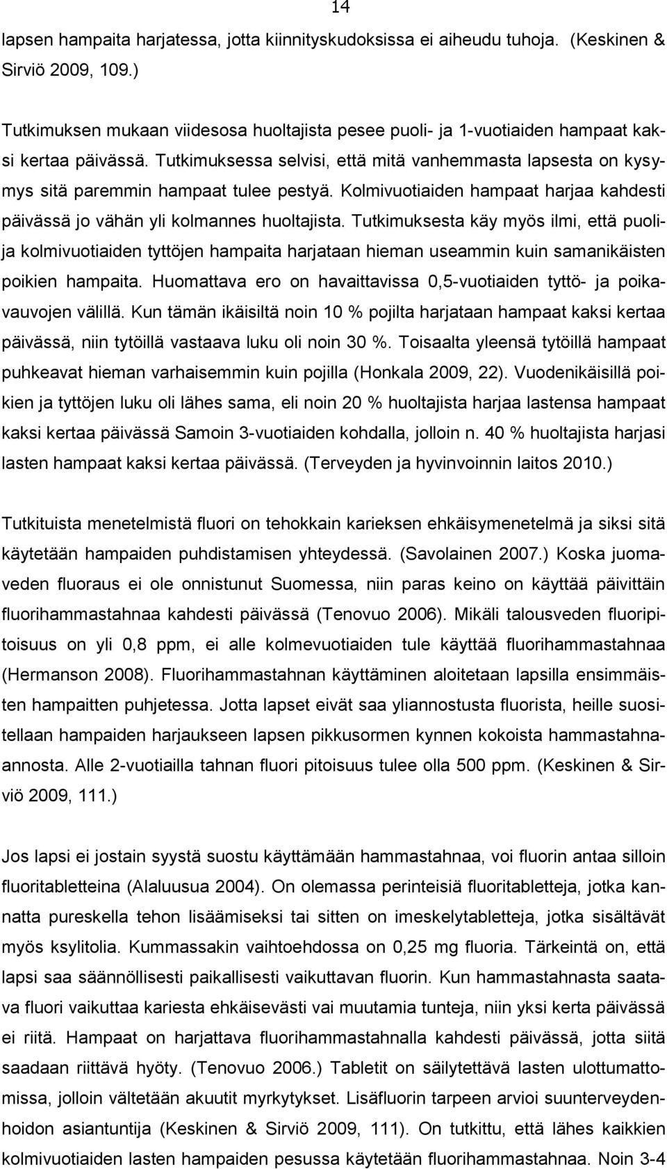 Tutkimuksessa selvisi, että mitä vanhemmasta lapsesta on kysymys sitä paremmin hampaat tulee pestyä. Kolmivuotiaiden hampaat harjaa kahdesti päivässä jo vähän yli kolmannes huoltajista.