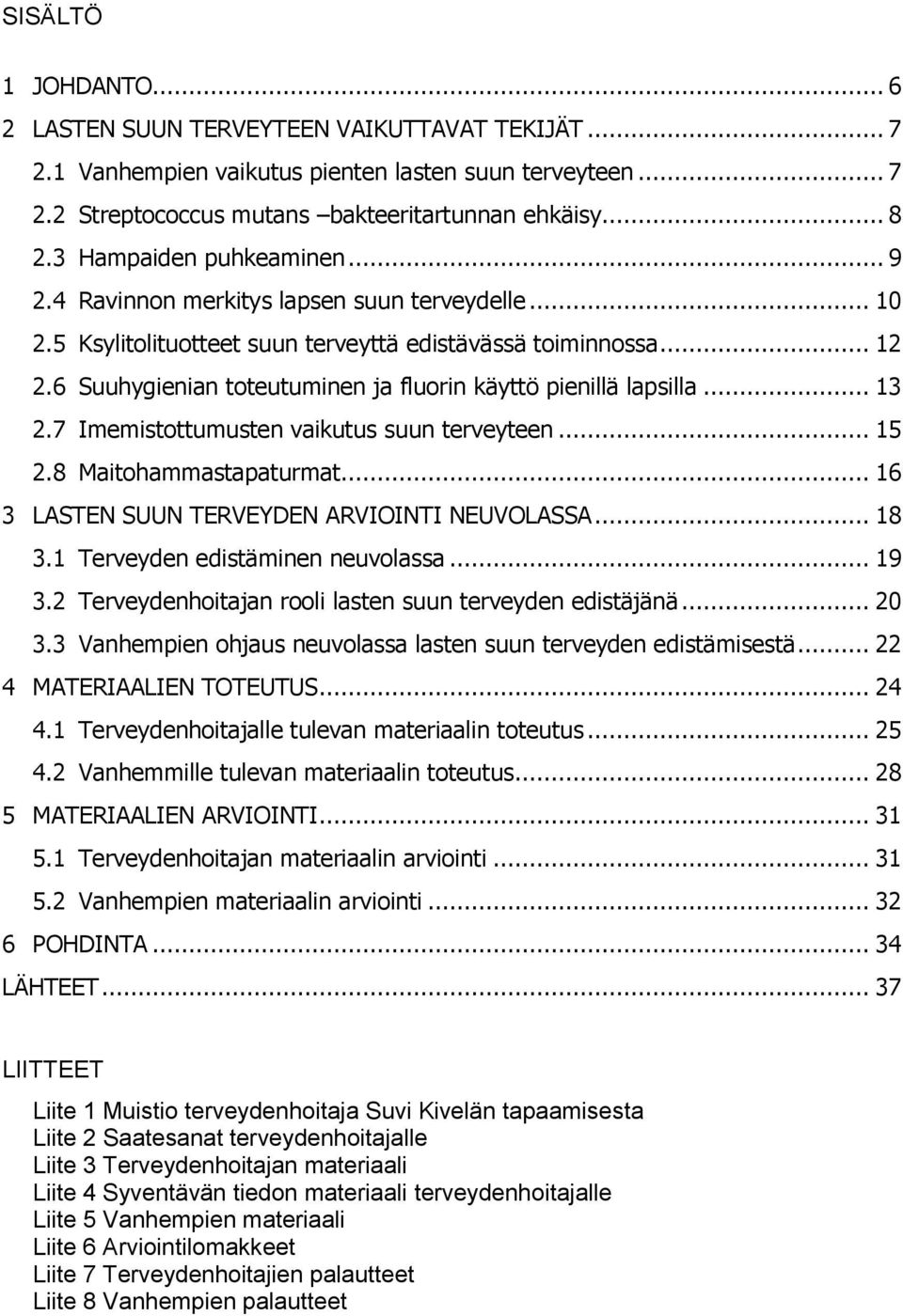 6 Suuhygienian toteutuminen ja fluorin käyttö pienillä lapsilla... 13 2.7 Imemistottumusten vaikutus suun terveyteen... 15 2.8 Maitohammastapaturmat... 16 3 LASTEN SUUN TERVEYDEN ARVIOINTI NEUVOLASSA.