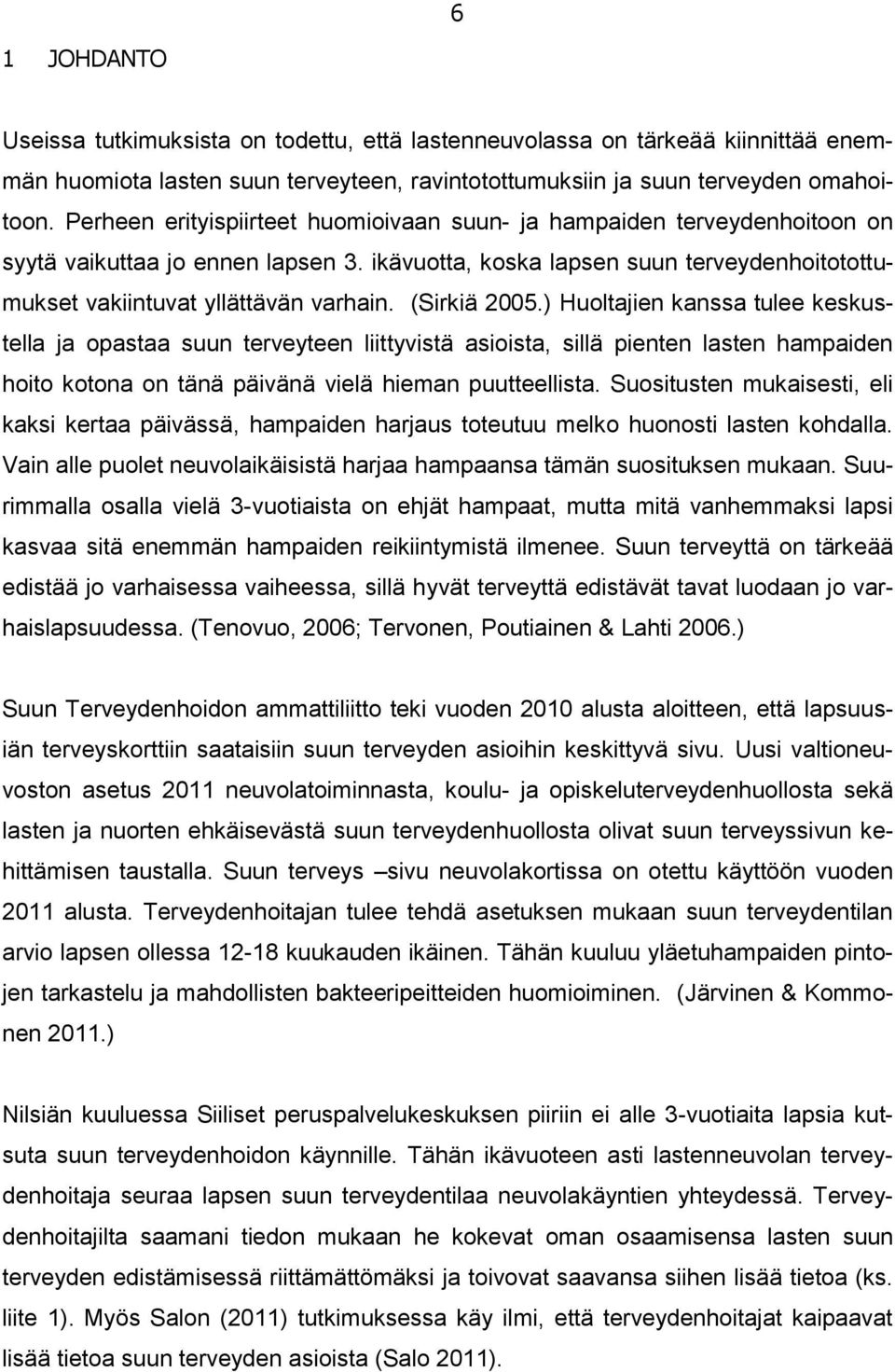 (Sirkiä 2005.) Huoltajien kanssa tulee keskustella ja opastaa suun terveyteen liittyvistä asioista, sillä pienten lasten hampaiden hoito kotona on tänä päivänä vielä hieman puutteellista.