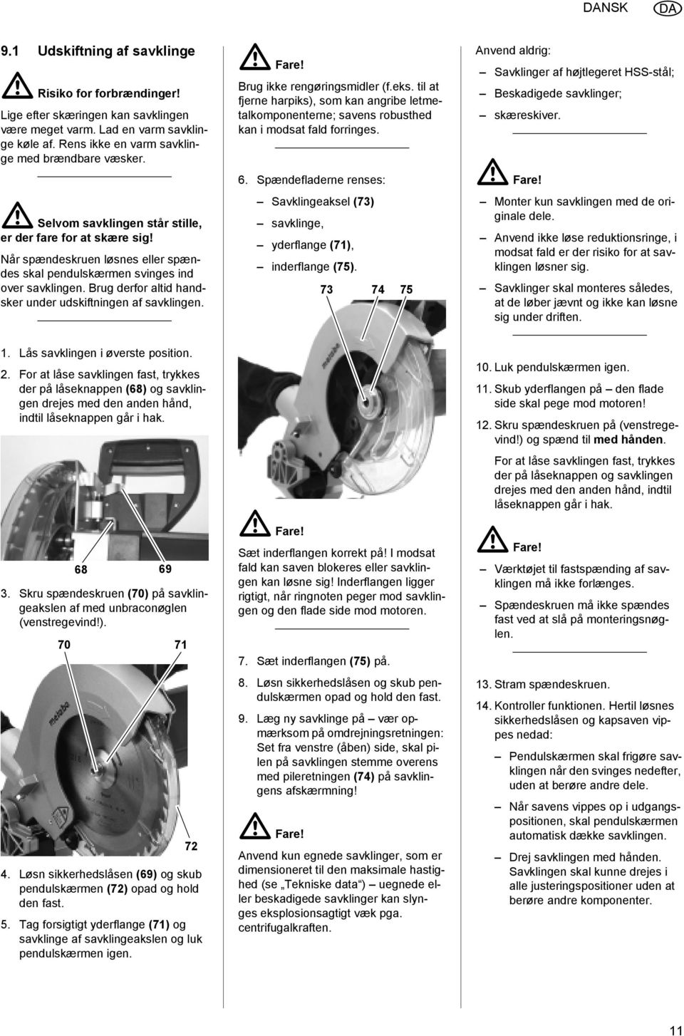 Brug derfor altid handsker under udskiftningen af savklingen. Brug ikke rengøringsmidler (f.eks.