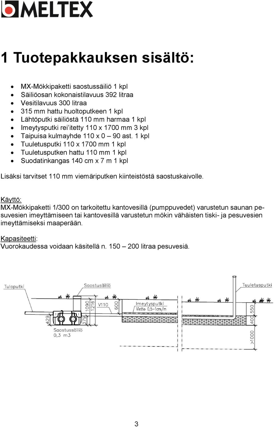 1 kpl Tuuletusputki 110 x 1700 mm 1 kpl Tuuletusputken hattu 110 mm 1 kpl Suodatinkangas 140 cm x 7 m 1 kpl Lisäksi tarvitset 110 mm viemäriputken kiinteistöstä saostuskaivolle.