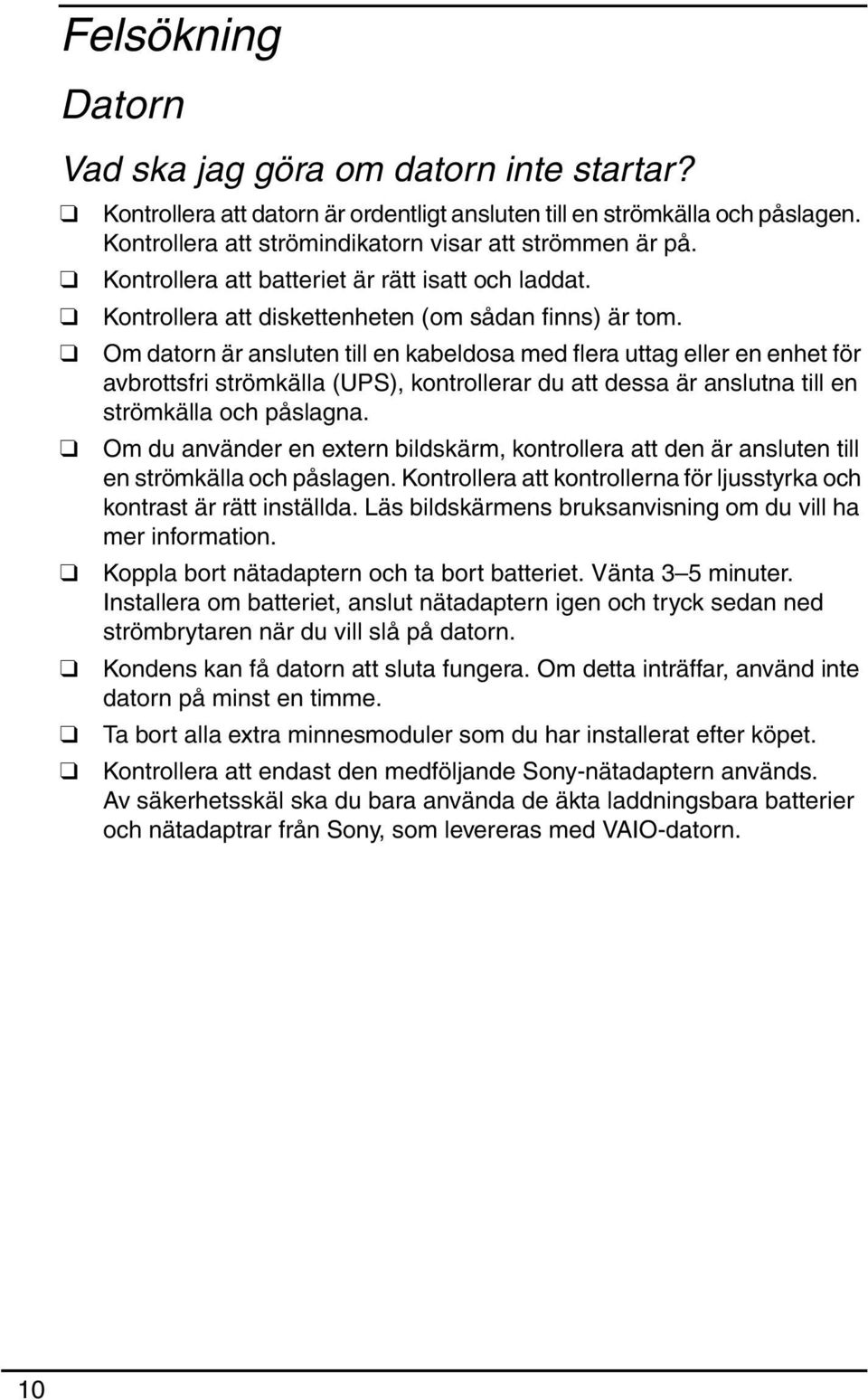 Om datorn är ansluten till en kabeldosa med flera uttag eller en enhet för avbrottsfri strömkälla (UPS), kontrollerar du att dessa är anslutna till en strömkälla och påslagna.