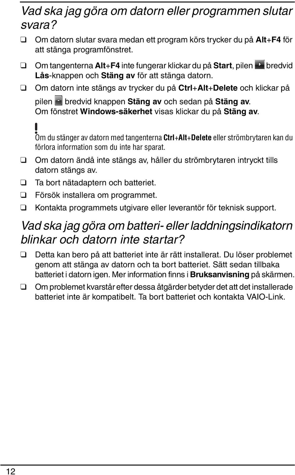 Om datorn inte stängs av trycker du på Ctrl+Alt+Delete och klickar på pilen bredvid knappen Stäng av och sedan på Stäng av. Om fönstret Windows-säkerhet visas klickar du på Stäng av.