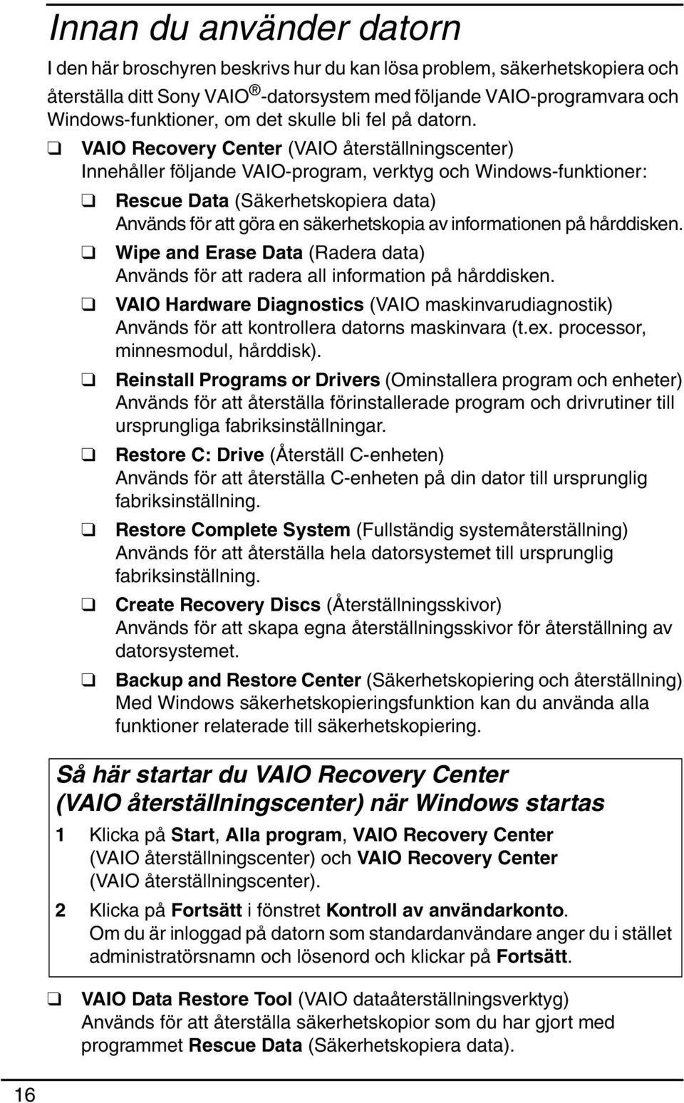 VAIO Recovery Center (VAIO återställningscenter) Innehåller följande VAIO-program, verktyg och Windows-funktioner: Rescue Data (Säkerhetskopiera data) Används för att göra en säkerhetskopia av