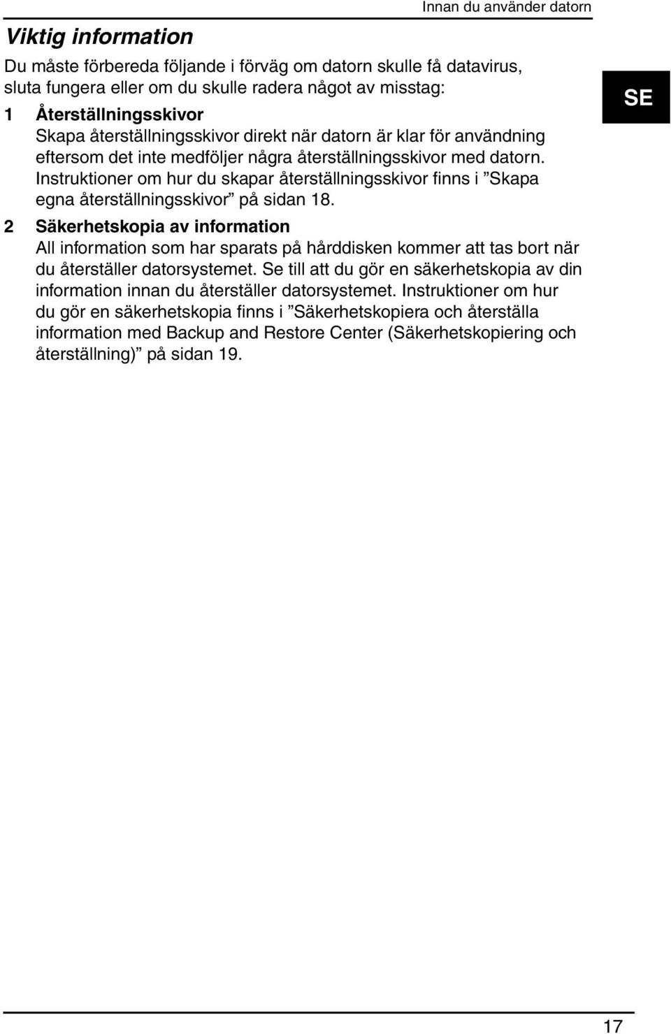 Instruktioner om hur du skapar återställningsskivor finns i Skapa egna återställningsskivor på sidan 18.