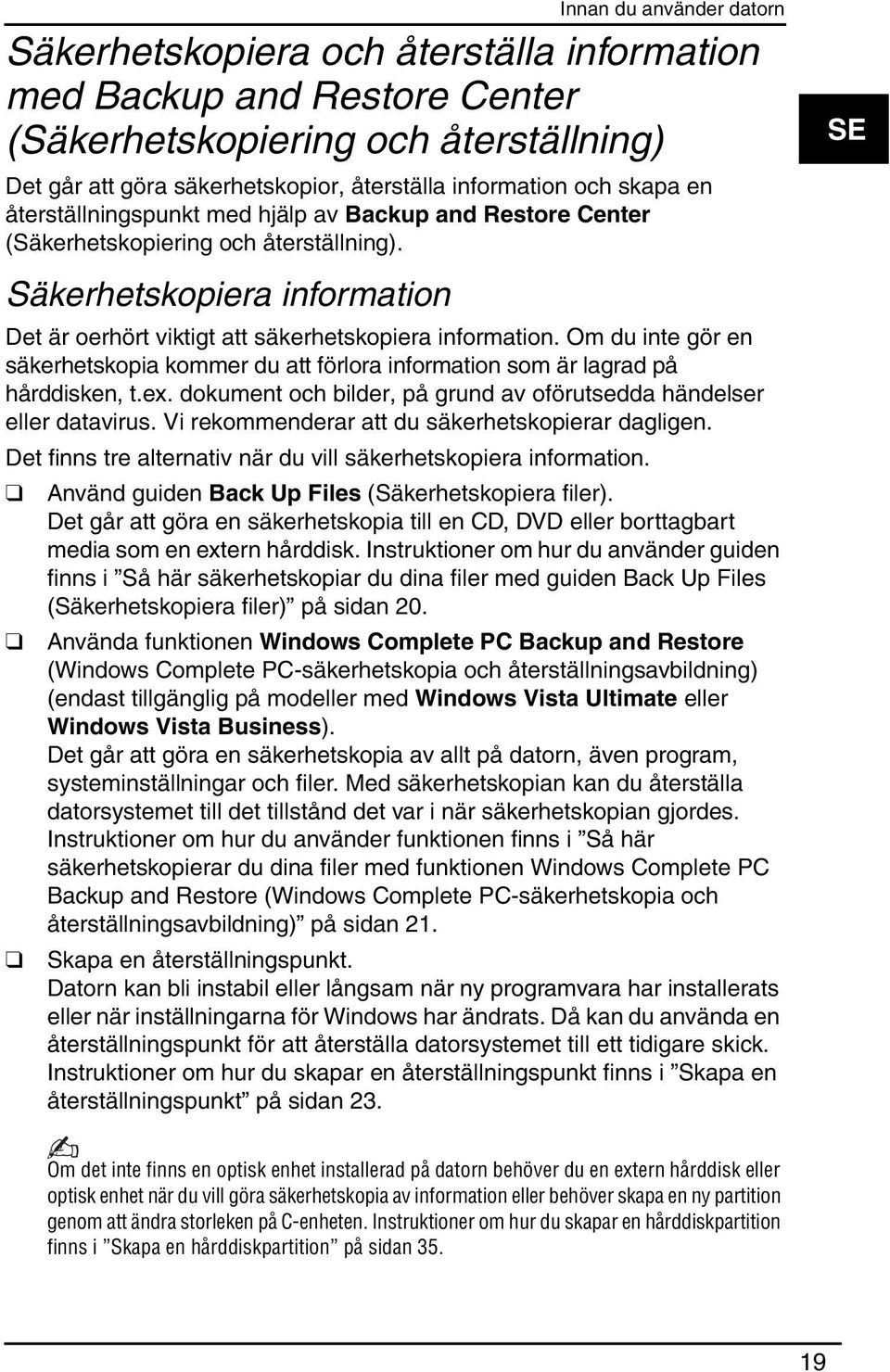 Om du inte gör en säkerhetskopia kommer du att förlora information som är lagrad på hårddisken, t.ex. dokument och bilder, på grund av oförutsedda händelser eller datavirus.