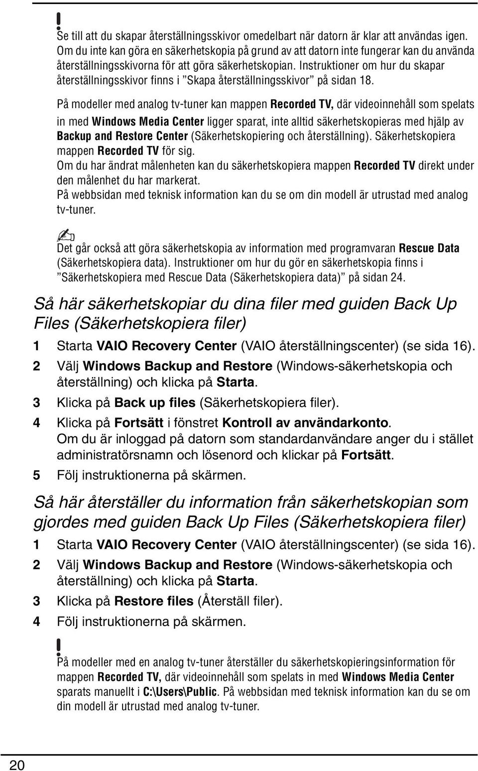 Instruktioner om hur du skapar återställningsskivor finns i Skapa återställningsskivor på sidan 18.