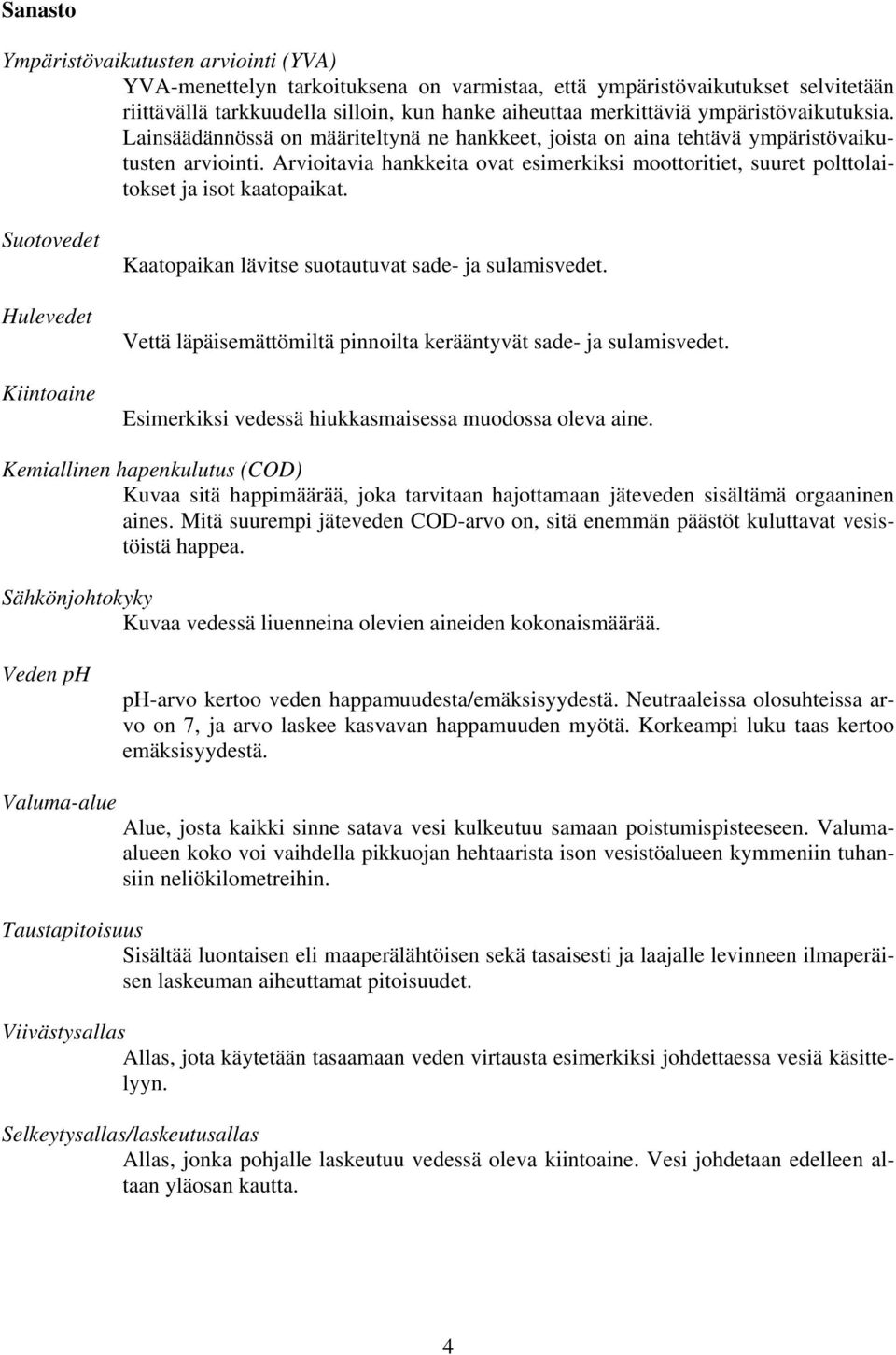 Arvioitavia hankkeita ovat esimerkiksi moottoritiet, suuret polttolaitokset ja isot kaatopaikat. Suotovedet Hulevedet Kiintoaine Kaatopaikan lävitse suotautuvat sade- ja sulamisvedet.