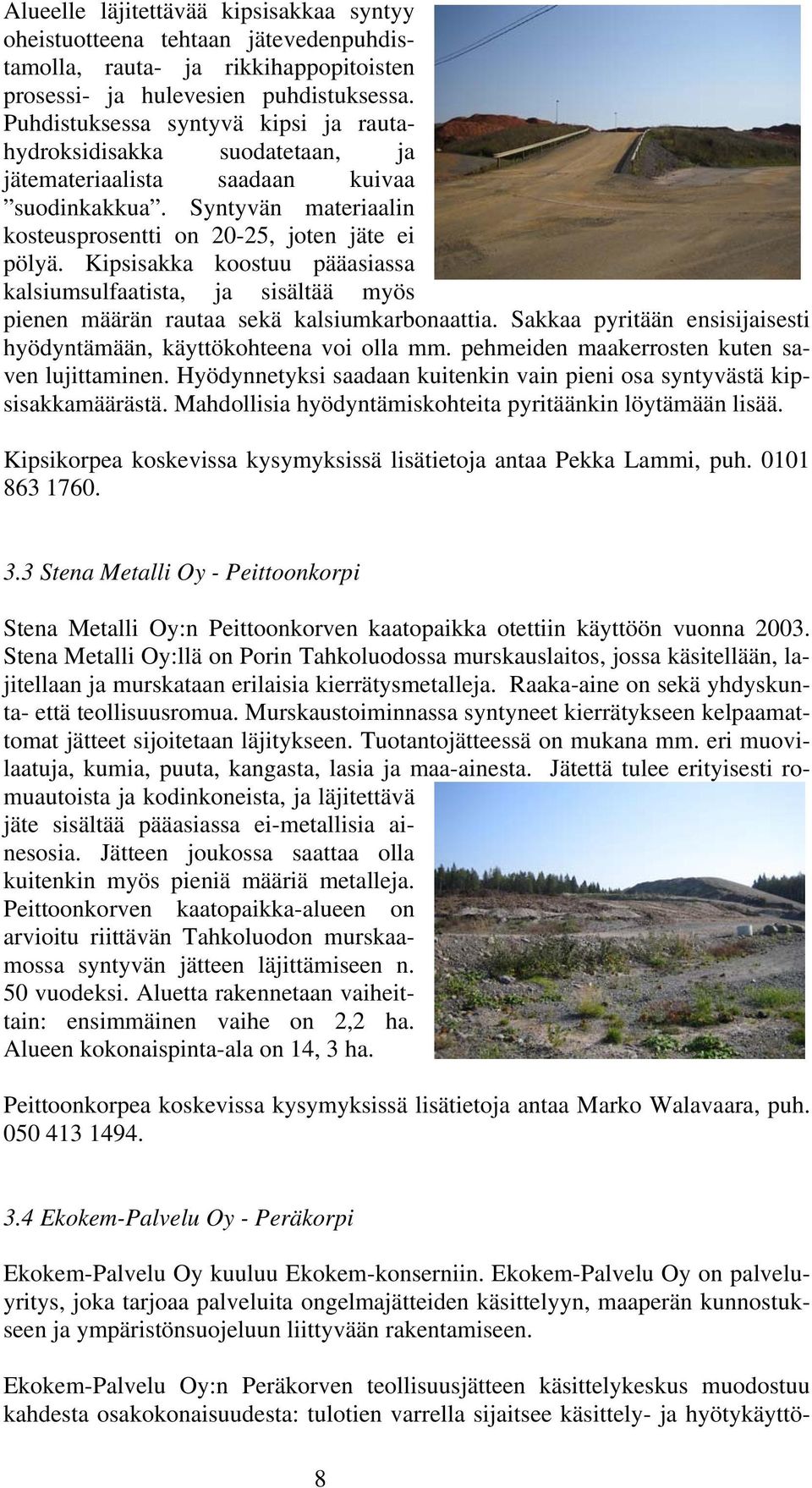 Kipsisakka koostuu pääasiassa kalsiumsulfaatista, ja sisältää myös pienen määrän rautaa sekä kalsiumkarbonaattia. Sakkaa pyritään ensisijaisesti hyödyntämään, käyttökohteena voi olla mm.
