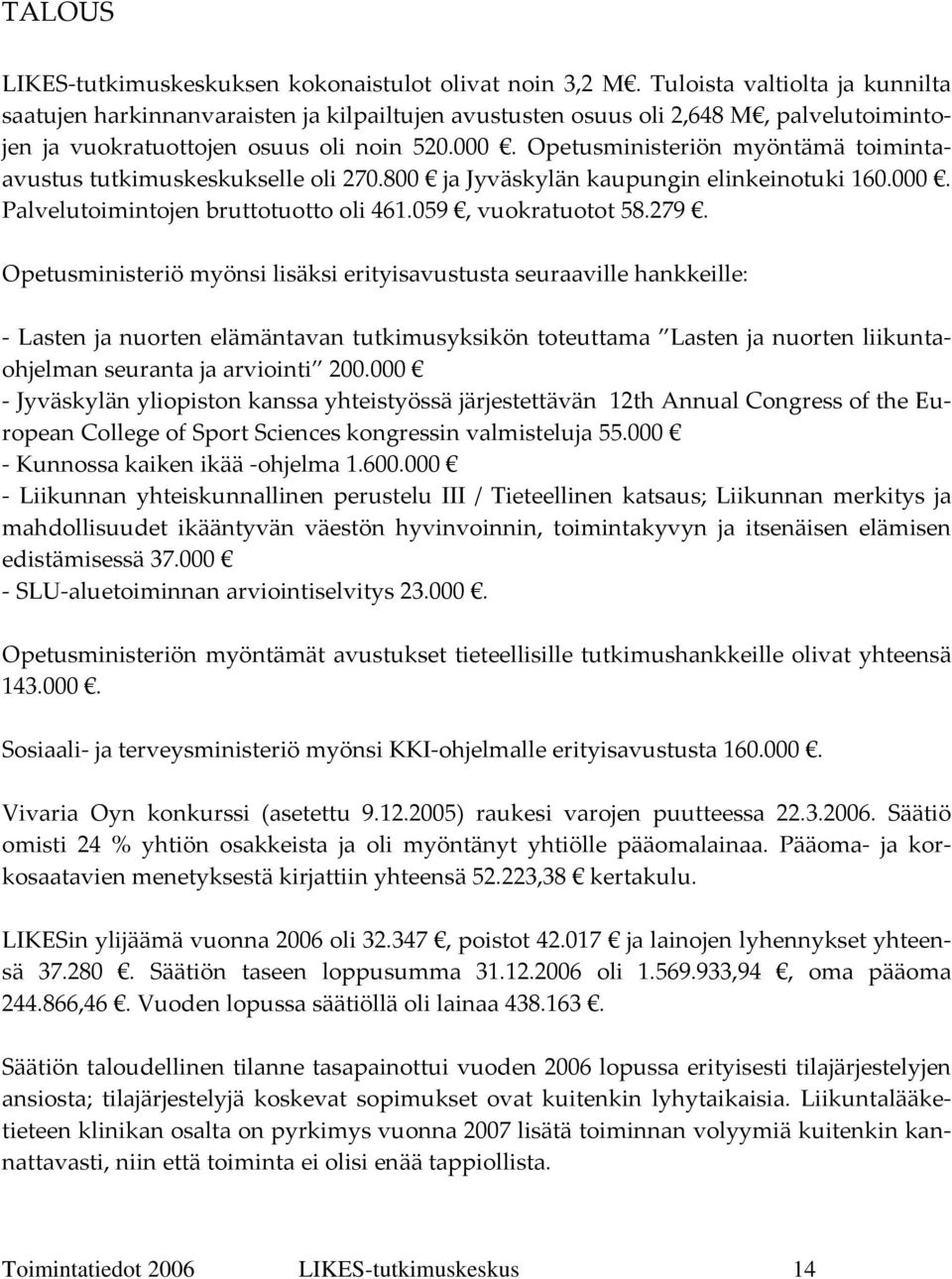 Opetusministeriön myöntämä toimintaavustus tutkimuskeskukselle oli 270.800 ja Jyväskylän kaupungin elinkeinotuki 160.000. Palvelutoimintojen bruttotuotto oli 461.059, vuokratuotot 58.279.