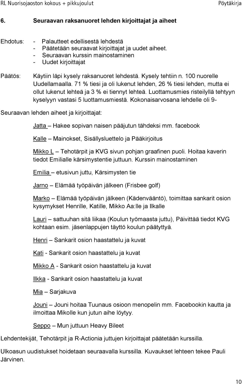 71 % tiesi ja oli lukenut lehden, 26 % tiesi lehden, mutta ei ollut lukenut lehteä ja 3 % ei tiennyt lehteä. Luottamusmies risteilyllä tehtyyn kyselyyn vastasi 5 luottamusmiestä.