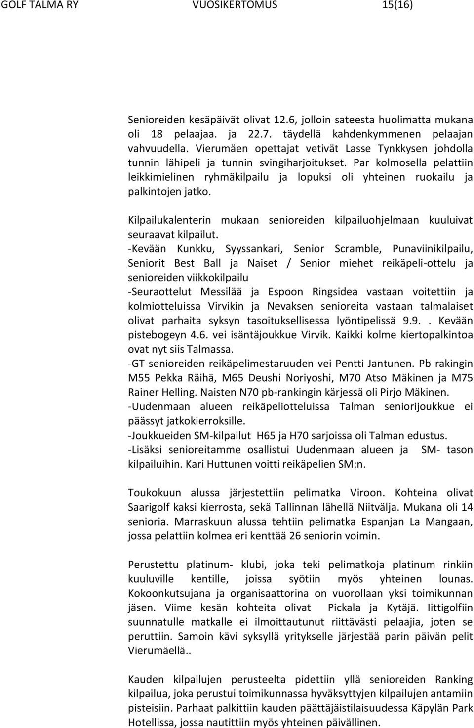 Par kolmosella pelattiin leikkimielinen ryhmäkilpailu ja lopuksi oli yhteinen ruokailu ja palkintojen jatko. Kilpailukalenterin mukaan senioreiden kilpailuohjelmaan kuuluivat seuraavat kilpailut.