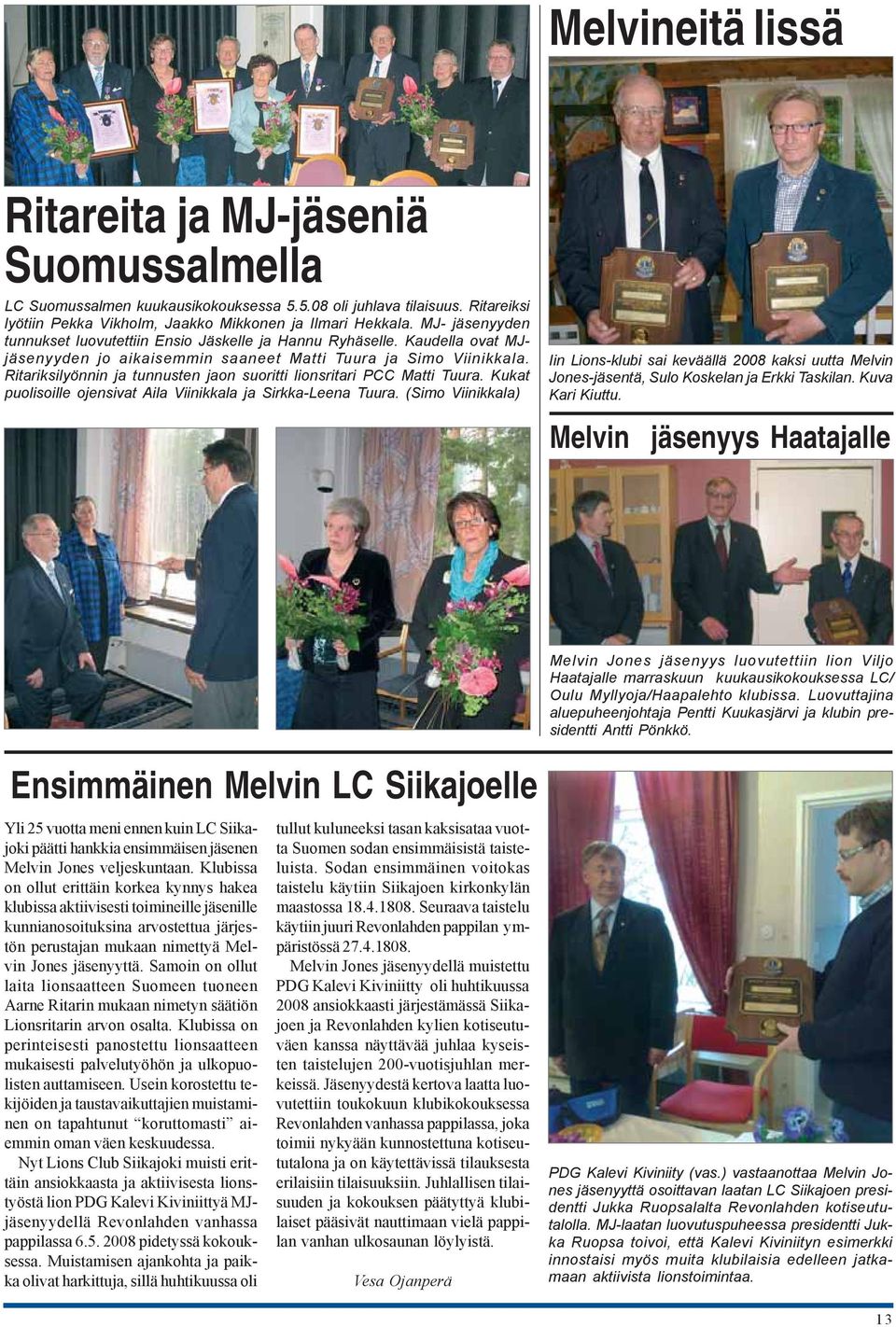 Ritariksilyönnin ja tunnusten jaon suoritti lionsritari PCC Matti Tuura. Kukat puolisoille ojensivat Aila Viinikkala ja Sirkka-Leena Tuura.