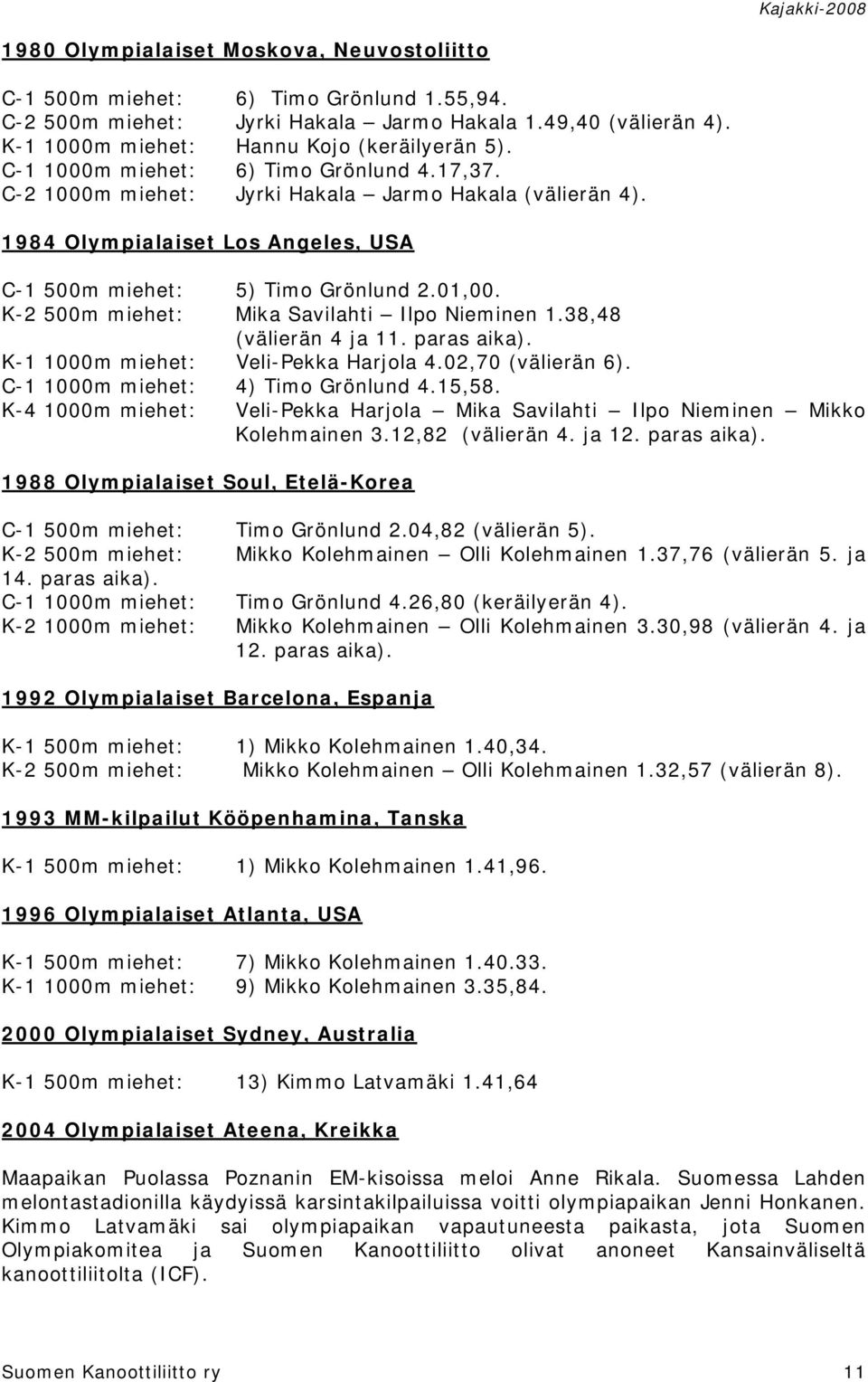 K-2 500m miehet: Mika Savilahti Ilpo Nieminen 1.38,48 (välierän 4 ja 11. paras aika). K-1 1000m miehet: Veli-Pekka Harjola 4.02,70 (välierän 6). C-1 1000m miehet: 4) Timo Grönlund 4.15,58.