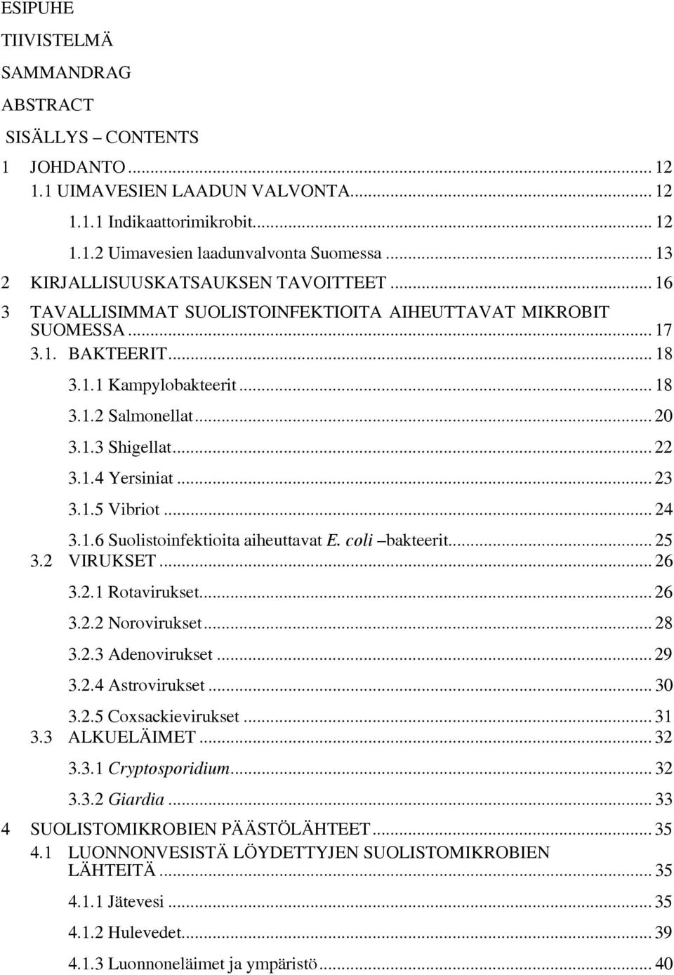 .. 22 3.1.4 Yersiniat... 23 3.1.5 Vibriot... 24 3.1.6 Suolistoinfektioita aiheuttavat E. coli bakteerit... 25 3.2 VIRUKSET... 26 3.2.1 Rotavirukset... 26 3.2.2 Norovirukset... 28 3.2.3 Adenovirukset.