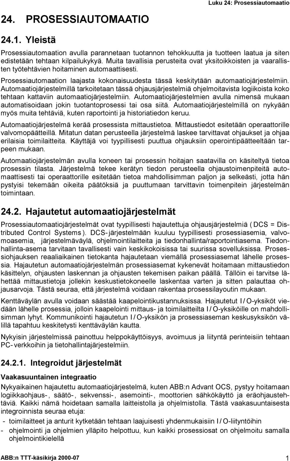 Automaatiojärjestelmillä tarkoitetaan tässä ohjausjärjestelmiä ohjelmoitavista logiikoista koko tehtaan kattaviin automaatiojärjestelmiin.