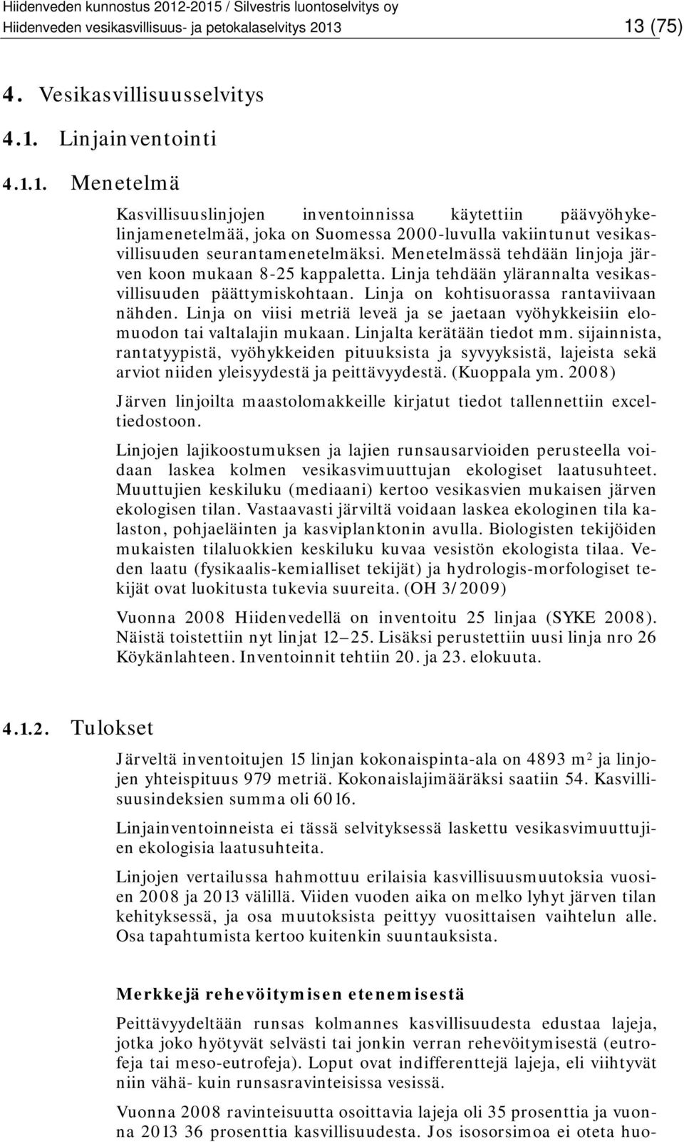 Menetelmässä tehdään linjoja järven koon mukaan 8-25 kappaletta. Linja tehdään ylärannalta vesikasvillisuuden päättymiskohtaan. Linja on kohtisuorassa rantaviivaan nähden.