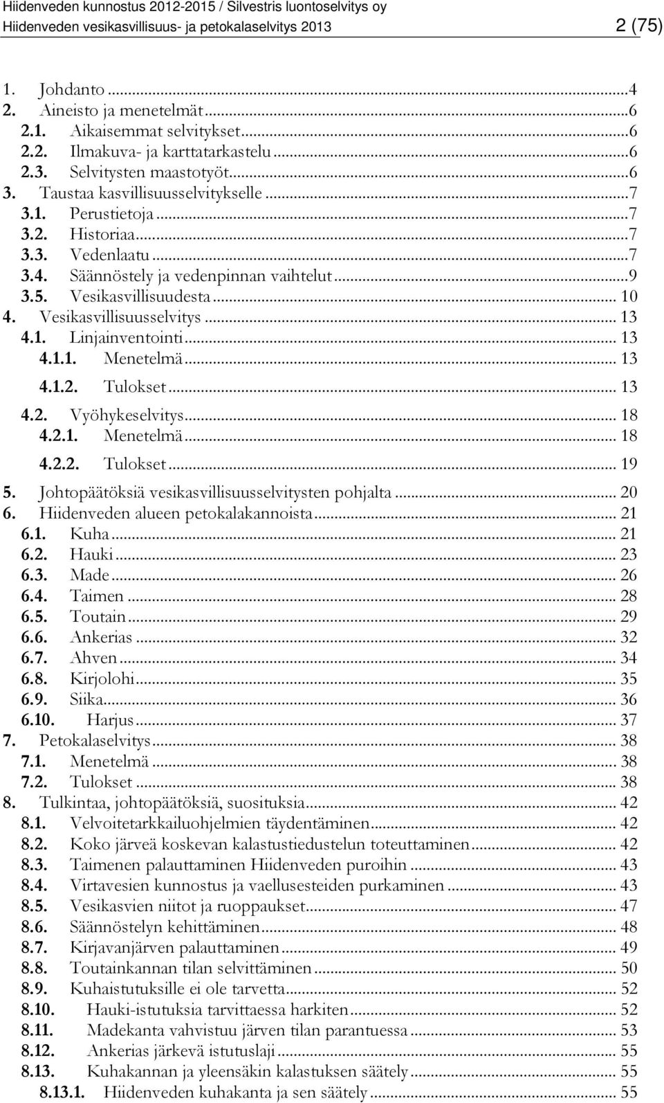 Vesikasvillisuusselvitys... 13 4.1. Linjainventointi... 13 4.1.1. Menetelmä... 13 4.1.2. Tulokset... 13 4.2. Vyöhykeselvitys... 18 4.2.1. Menetelmä... 18 4.2.2. Tulokset... 19 5.