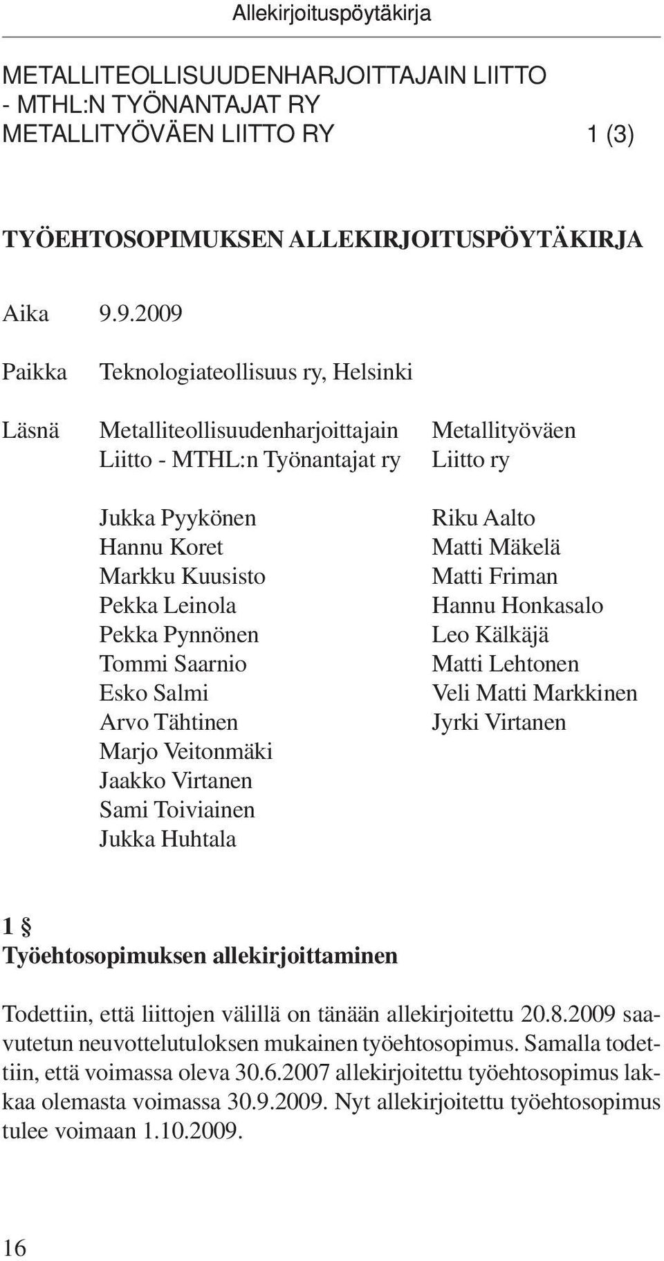 Pekka Pynnönen Tommi Saarnio Esko Salmi Arvo Tähtinen Marjo Veitonmäki Jaakko Virtanen Sami Toiviainen Jukka Huhtala Riku Aalto Matti Mäkelä Matti Friman Hannu Honkasalo Leo Kälkäjä Matti Lehtonen