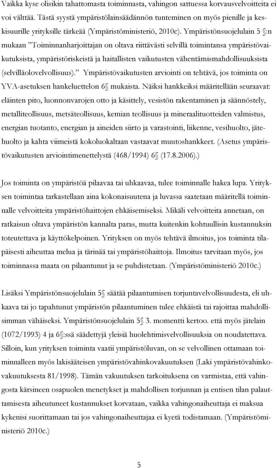 Ympäristönsuojelulain 5 :n mukaan Toiminnanharjoittajan on oltava riittävästi selvillä toimintansa ympäristövaikutuksista, ympäristöriskeistä ja haitallisten vaikutusten vähentämismahdollisuuksista