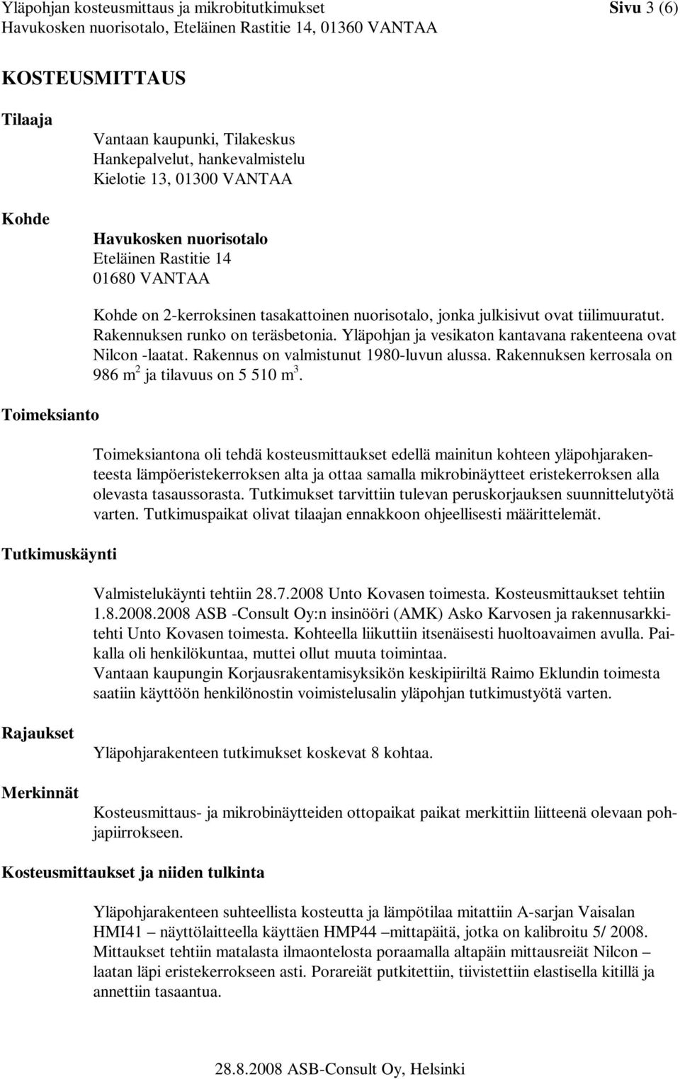 Yläpohjan ja vesikaton kantavana rakenteena ovat Nilcon -laatat. Rakennus on valmistunut 1980-luvun alussa. Rakennuksen kerrosala on 986 m 2 ja tilavuus on 5 510 m 3.