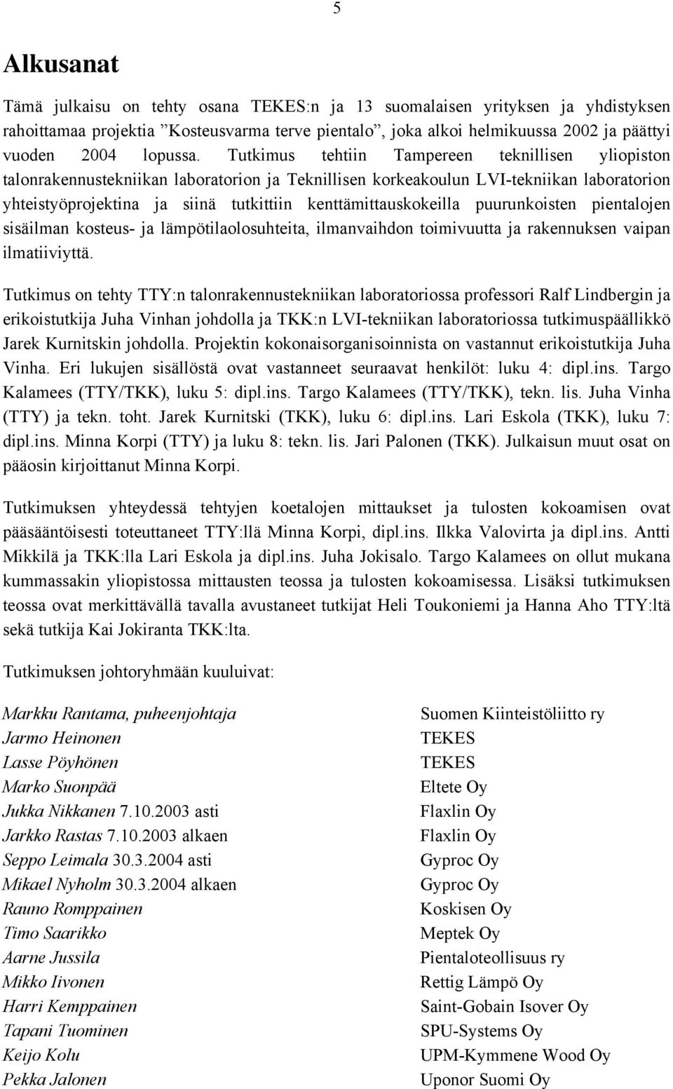 Tutkimus tehtiin Tampereen teknillisen yliopiston talonrakennustekniikan laboratorion ja Teknillisen korkeakoulun LVI-tekniikan laboratorion yhteistyöprojektina ja siinä tutkittiin