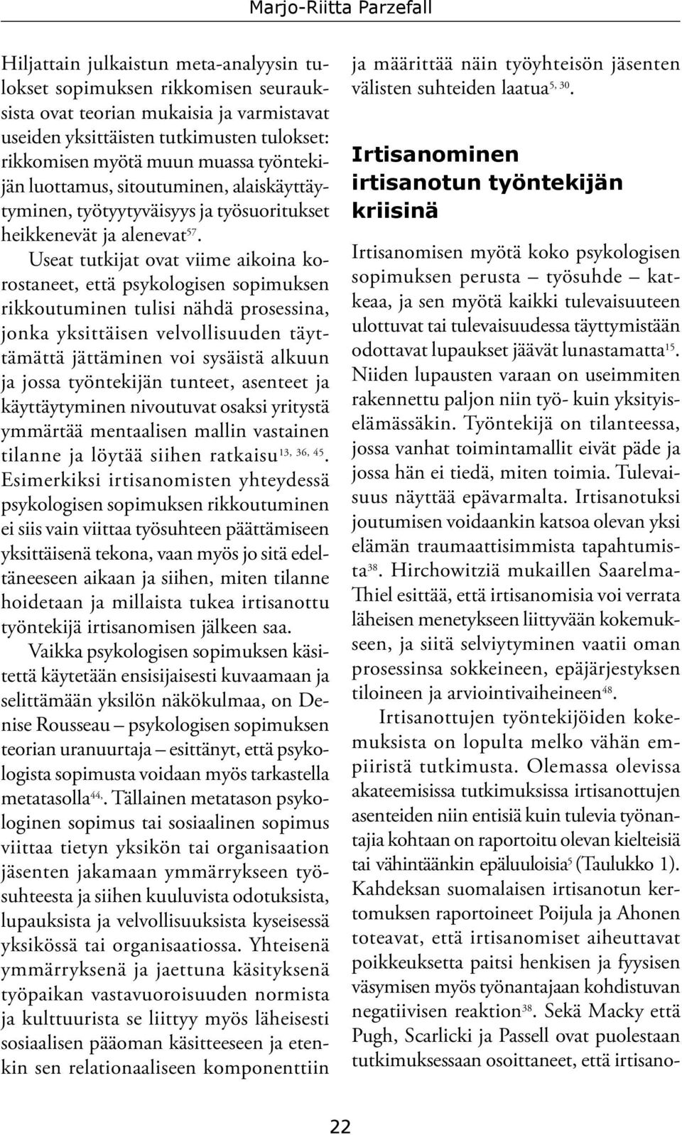 Useat tutkijat ovat viime aikoina korostaneet, että psykologisen sopimuksen rikkoutuminen tulisi nähdä prosessina, jonka yksittäisen velvollisuuden täyttämättä jättäminen voi sysäistä alkuun ja jossa