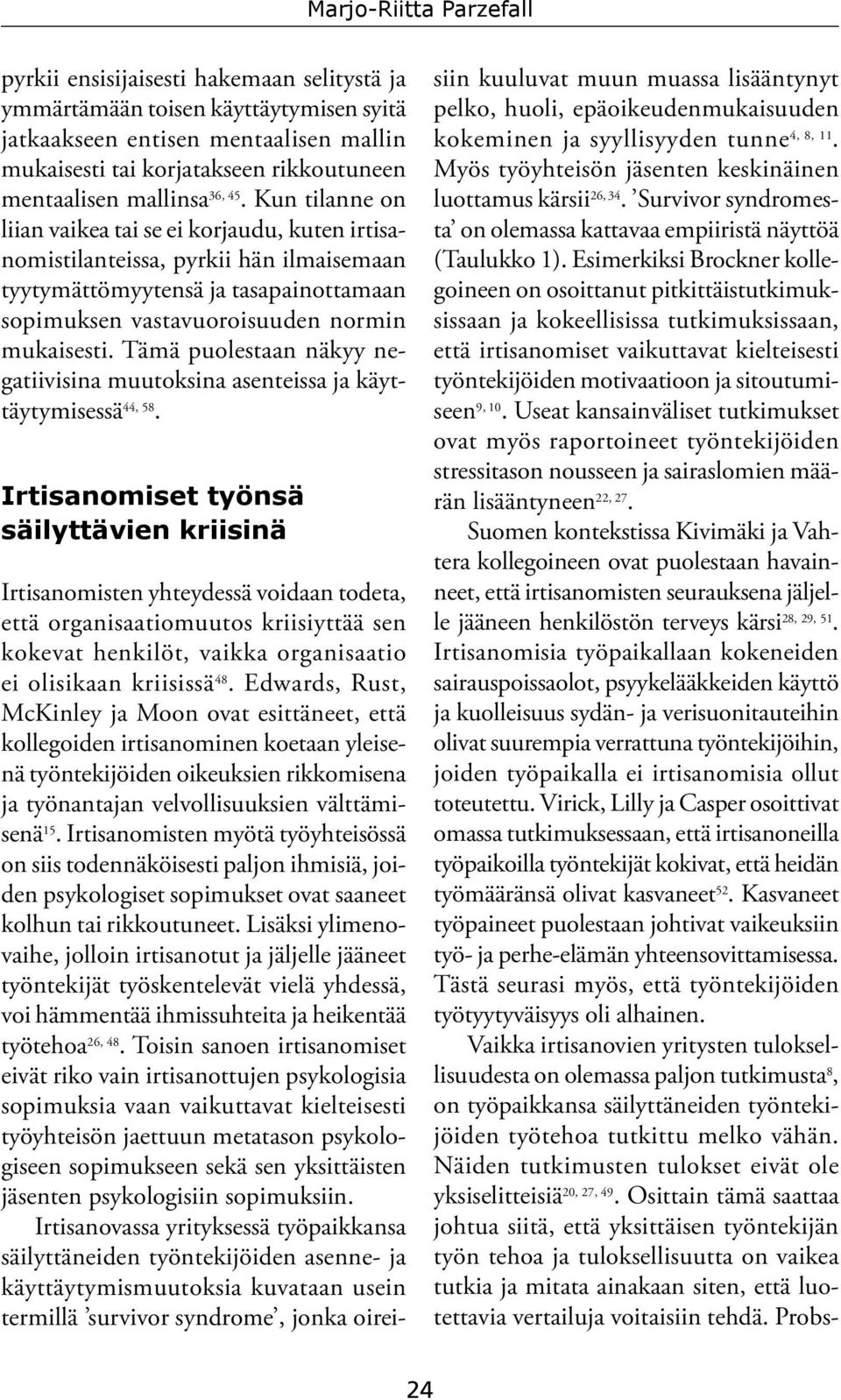 Kun tilanne on liian vaikea tai se ei korjaudu, kuten irtisanomistilanteissa, pyrkii hän ilmaisemaan tyytymättömyytensä ja tasapainottamaan sopimuksen vastavuoroisuuden normin mukaisesti.