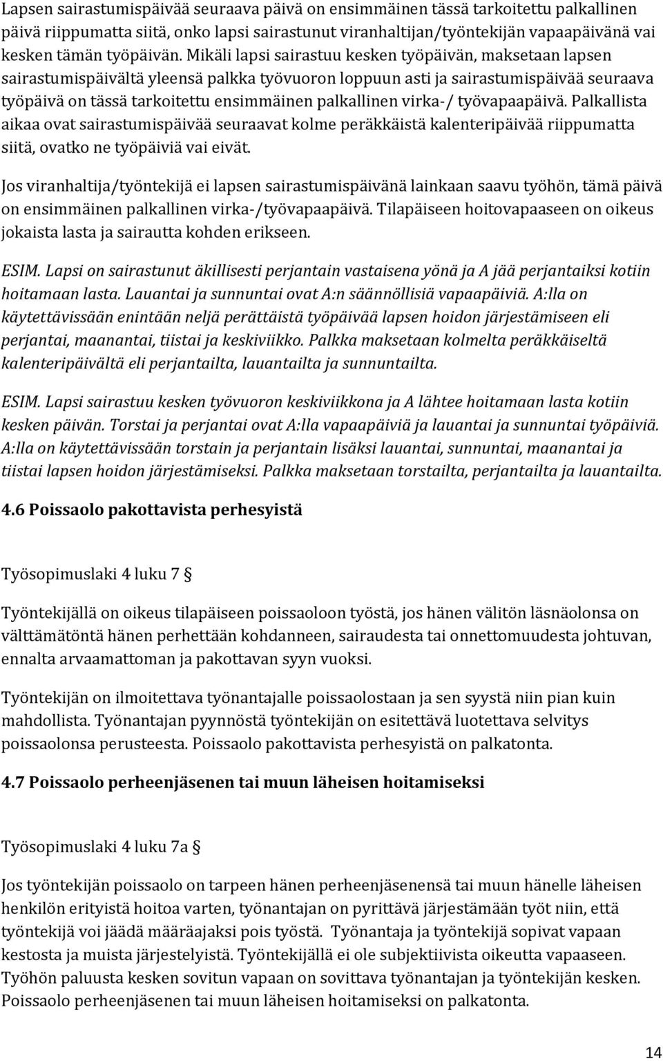 virka-/ työvapaapäivä. Palkallista aikaa ovat sairastumispäivää seuraavat kolme peräkkäistä kalenteripäivää riippumatta siitä, ovatko ne työpäiviä vai eivät.