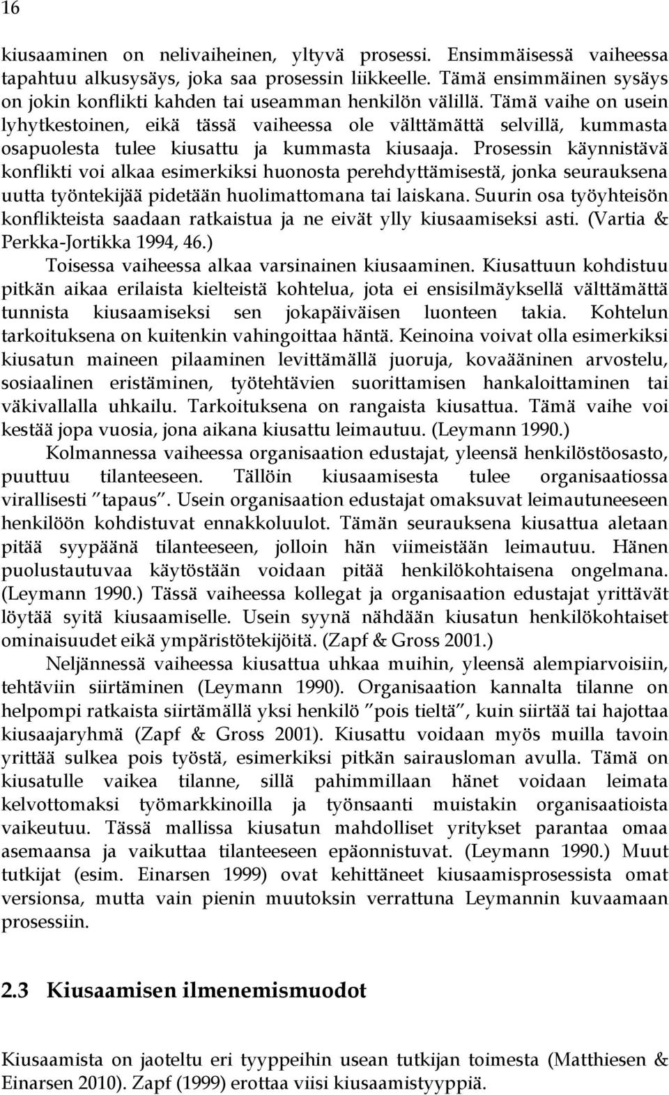 Tämä vaihe on usein lyhytkestoinen, eikä tässä vaiheessa ole välttämättä selvillä, kummasta osapuolesta tulee kiusattu ja kummasta kiusaaja.